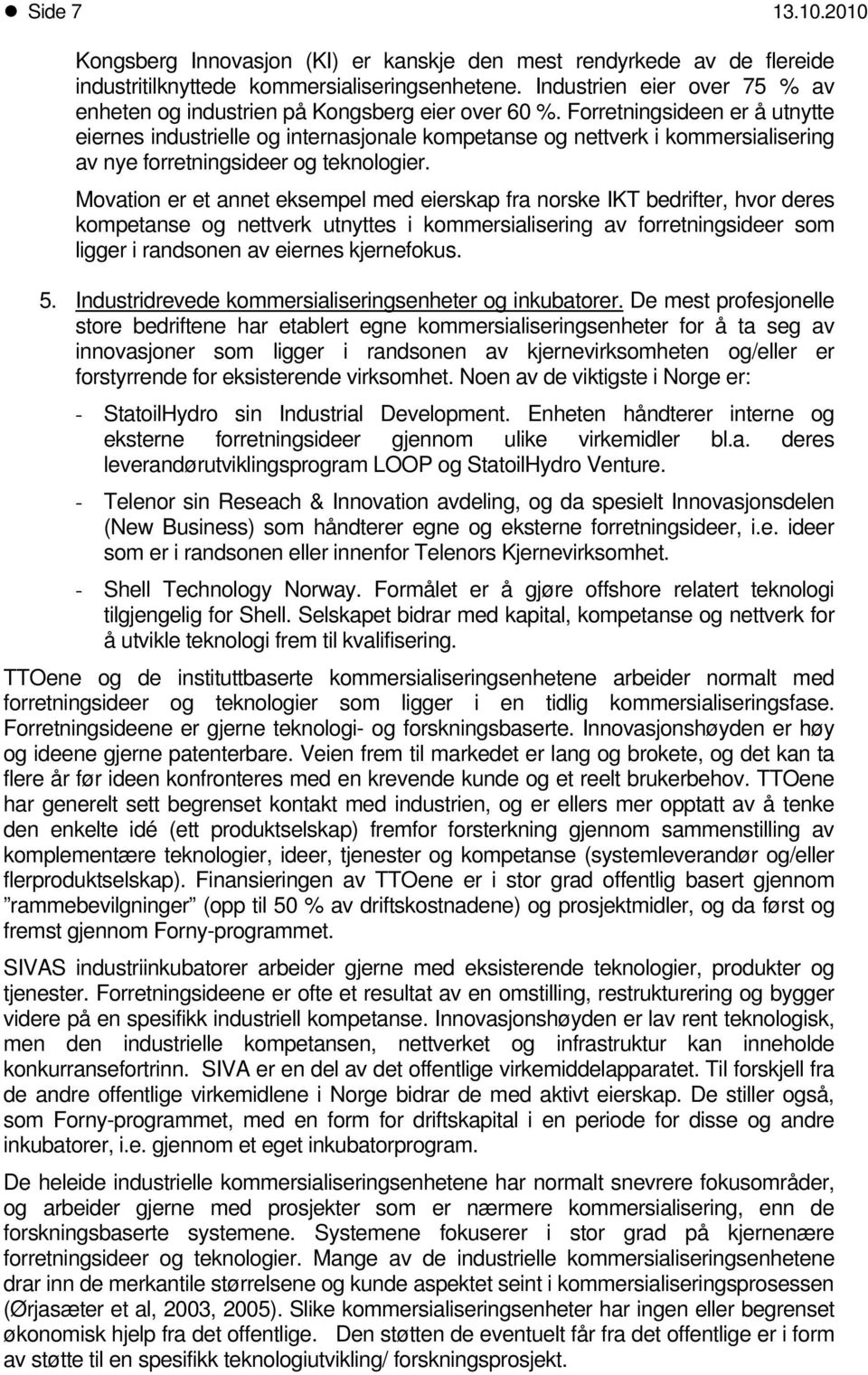 Frretningsideen er å utnytte eiernes industrielle g internasjnale kmpetanse g nettverk i kmmersialisering av nye frretningsideer g teknlgier.