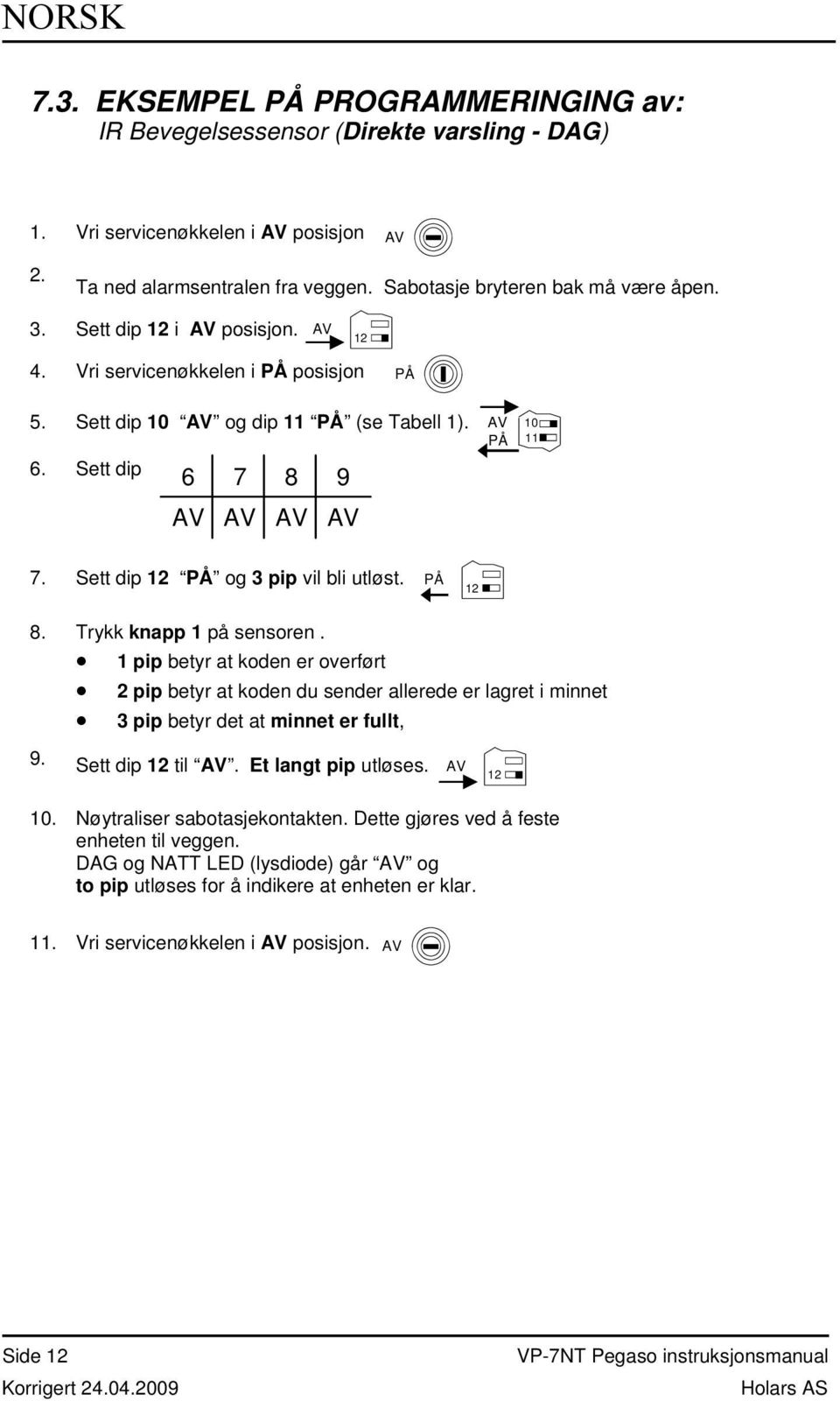 1 pip betyr at koden er overført 2 pip betyr at koden du sender allerede er lagret i minnet 3 pip betyr det at minnet er fullt, 9. Sett dip til. Et langt pip utløses. 10.