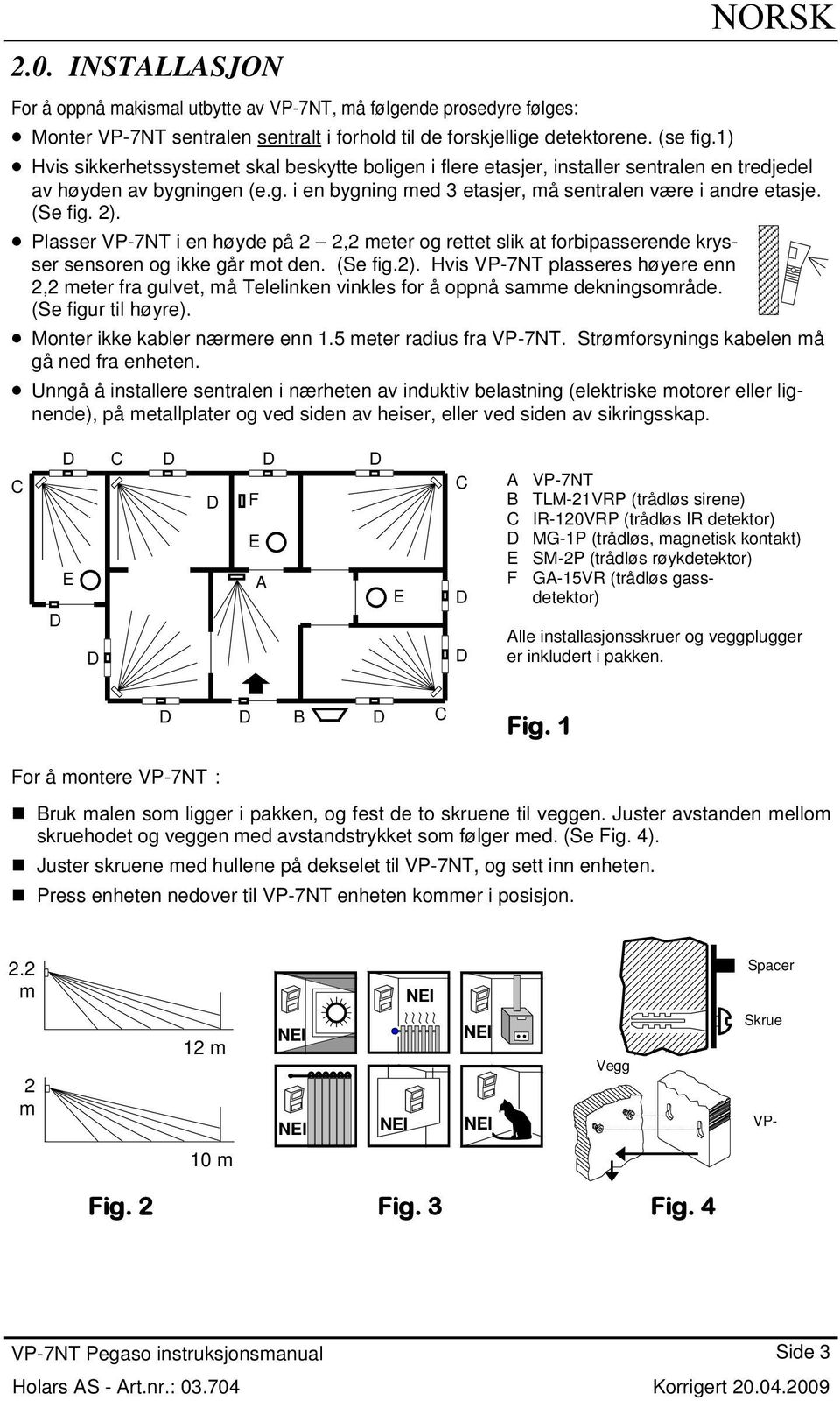 2). Plasser VP-7NT i en høyde på 2 2,2 meter og rettet slik at forbipasserende krysser sensoren og ikke går mot den. (Se fig.2). Hvis VP-7NT plasseres høyere enn 2,2 meter fra gulvet, må Telelinken vinkles for å oppnå samme dekningsområde.