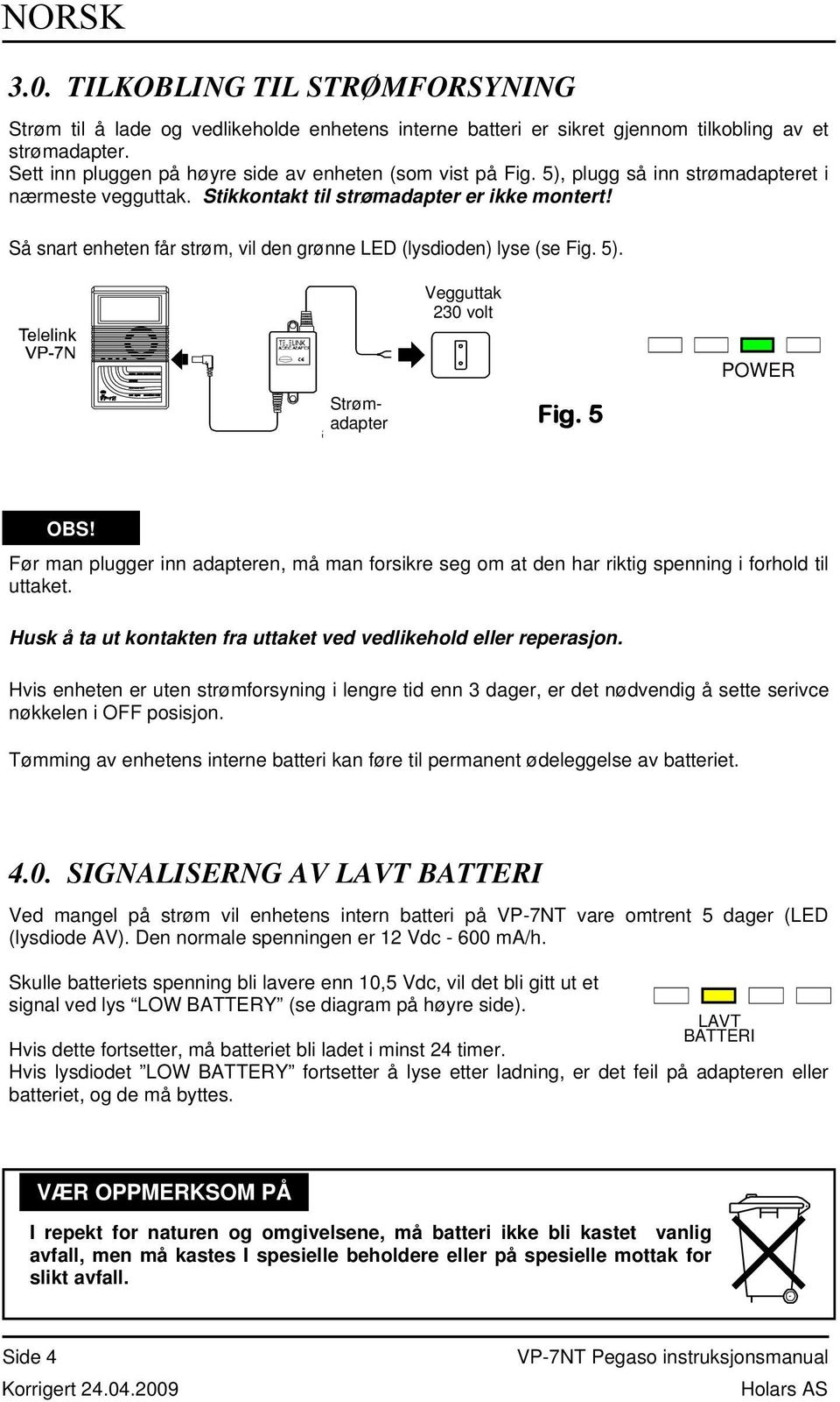 Så snart enheten får strøm, vil den grønne LED (lysdioden) lyse (se Fig. 5). Vegguttak 230 volt Strømadapter Fig. 5 POWER OBS!