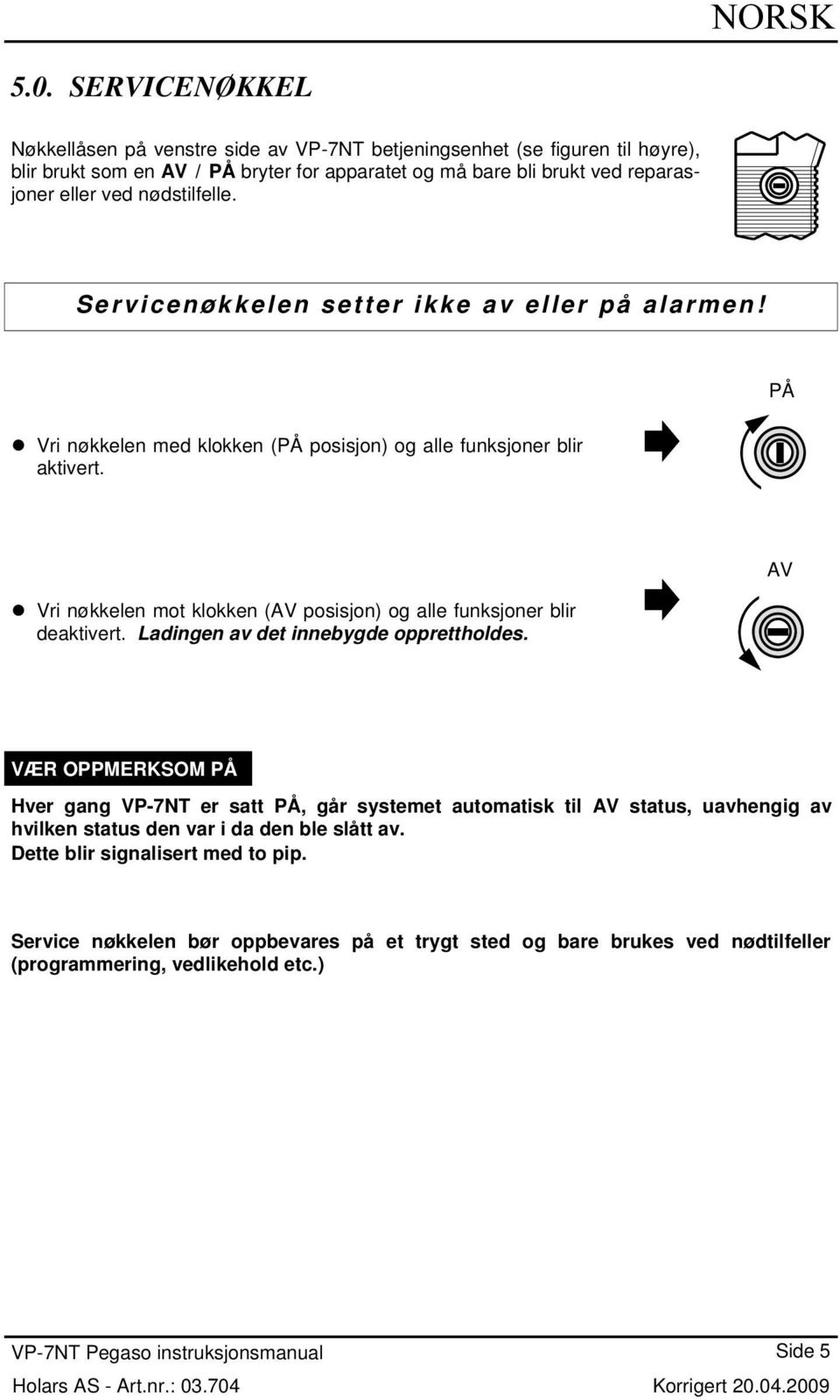 Vri nøkkelen mot klokken ( posisjon) og alle funksjoner blir deaktivert. Ladingen av det innebygde opprettholdes.