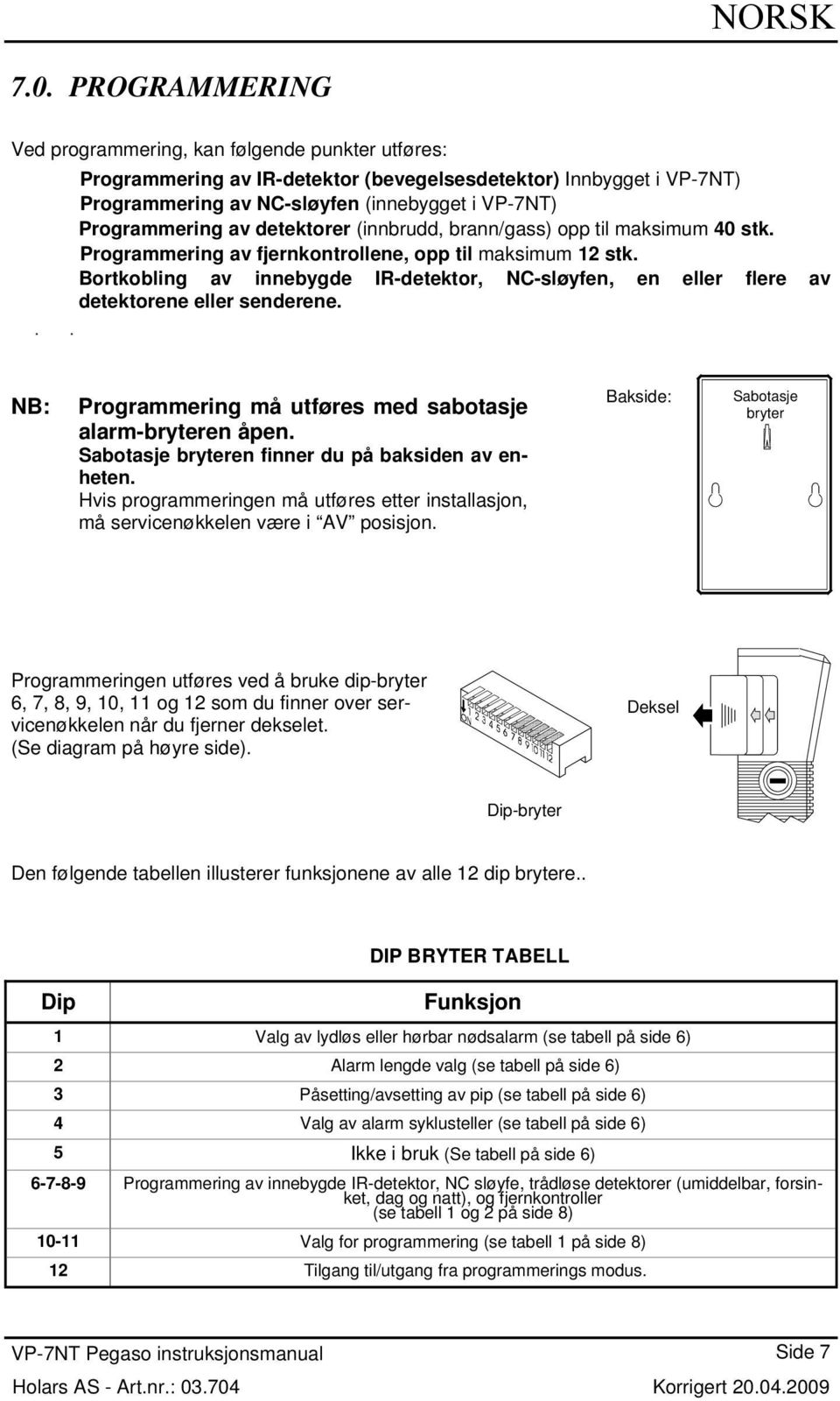 detektorer (innbrudd, brann/gass) opp til maksimum 40 stk. Programmering av fjernkontrollene, opp til maksimum stk.