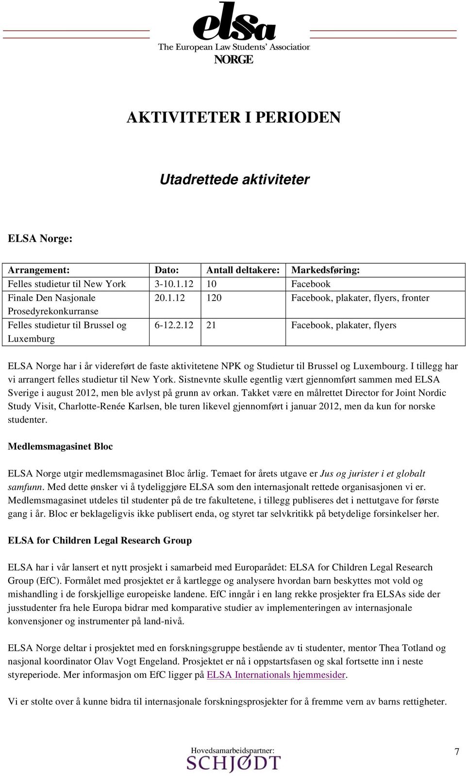 I tillegg har vi arrangert felles studietur til New York. Sistnevnte skulle egentlig vært gjennomført sammen med ELSA Sverige i august 2012, men ble avlyst på grunn av orkan.