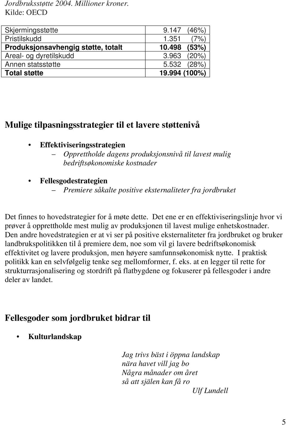 994 (100%) Mulige tilpasningsstrategier til et lavere støttenivå Effektiviseringsstrategien Opprettholde dagens produksjonsnivå til lavest mulig bedriftsøkonomiske kostnader Fellesgodestrategien