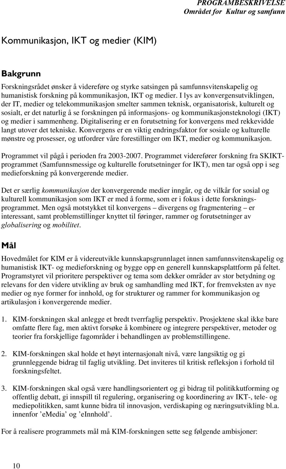 I lys av konvergensutviklingen, der IT, medier og telekommunikasjon smelter sammen teknisk, organisatorisk, kulturelt og sosialt, er det naturlig å se forskningen på informasjons- og