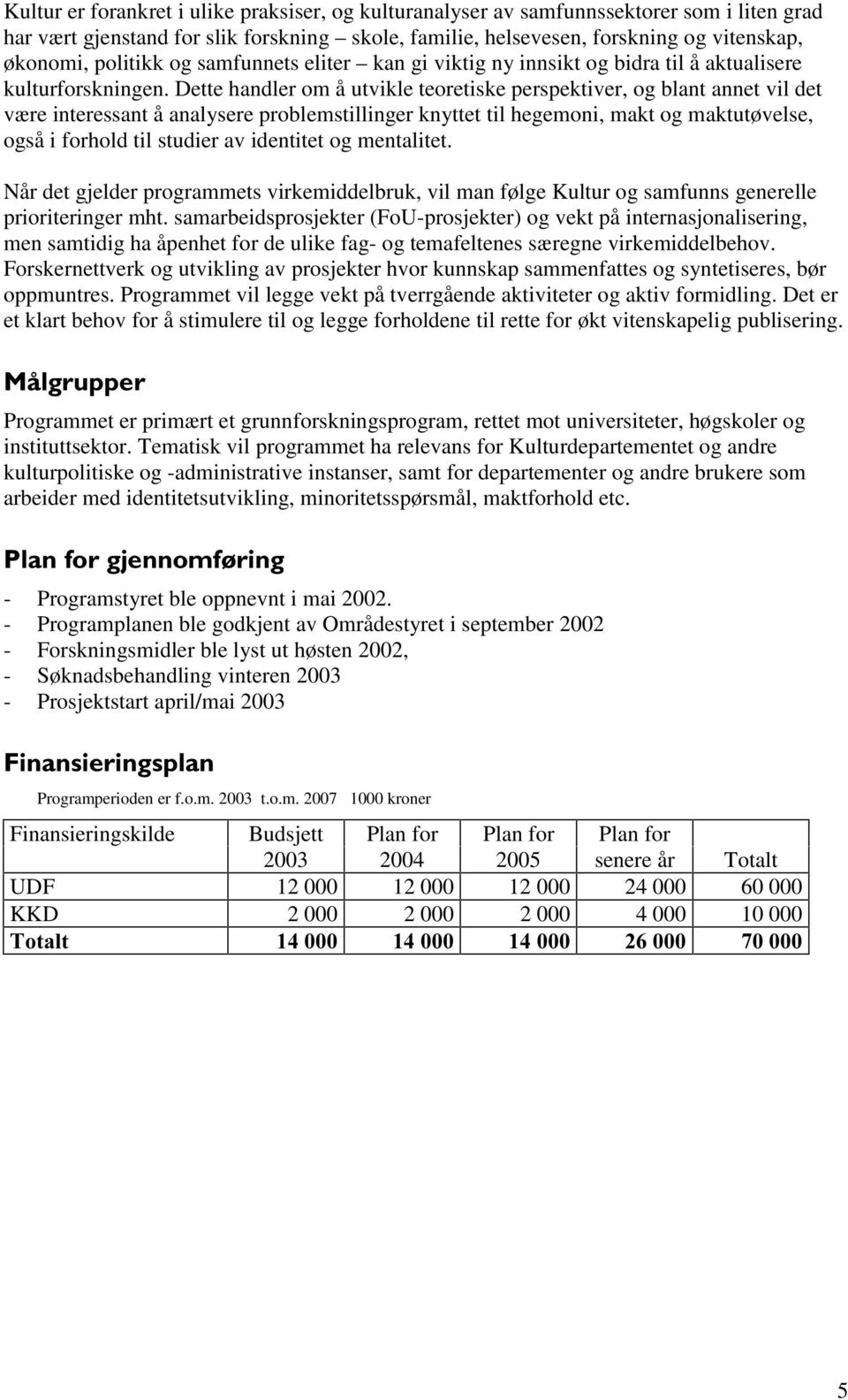 Dette handler om å utvikle teoretiske perspektiver, og blant annet vil det være interessant å analysere problemstillinger knyttet til hegemoni, makt og maktutøvelse, også i forhold til studier av