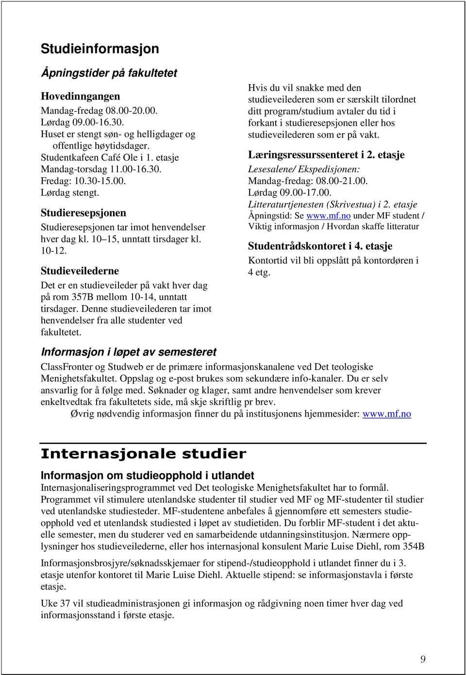 Studieveilederne Det er en studieveileder på vakt hver dag på rom 357B mellom 1014, unntatt tirsdager. Denne studieveilederen tar imot henvendelser fra alle studenter ved fakultetet.