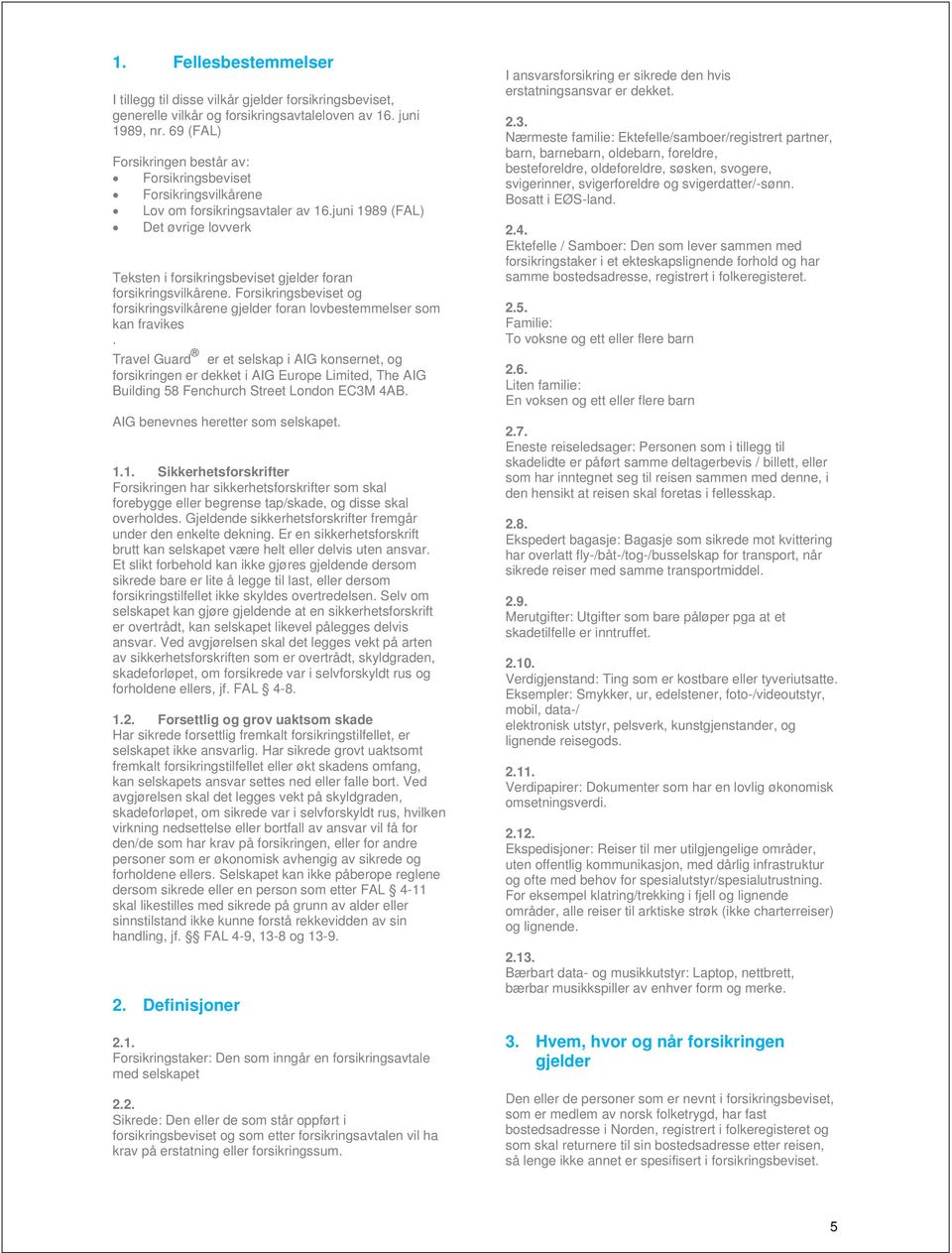 juni 1989 (FAL) Det øvrige lovverk Teksten i forsikringsbeviset gjelder foran forsikringsvilkårene. Forsikringsbeviset og forsikringsvilkårene gjelder foran lovbestemmelser som kan fravikes.