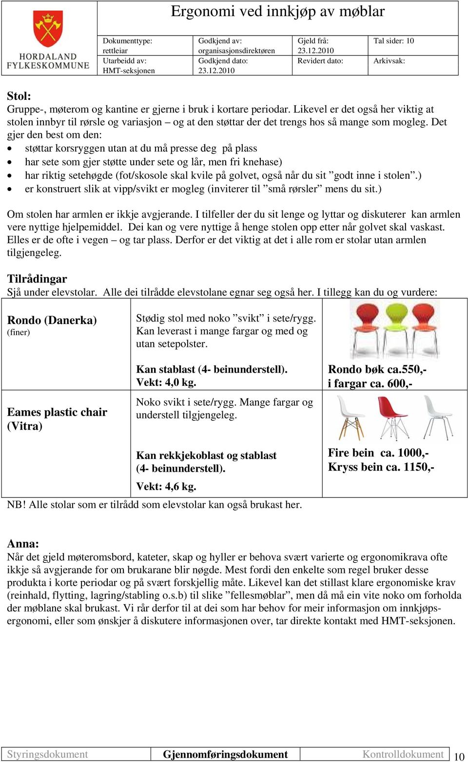 også når du sit godt inne i stolen.) er konstruert slik at vipp/svikt er mogleg (inviterer til små rørsler mens du sit.) Om stolen har armlen er ikkje avgjerande.