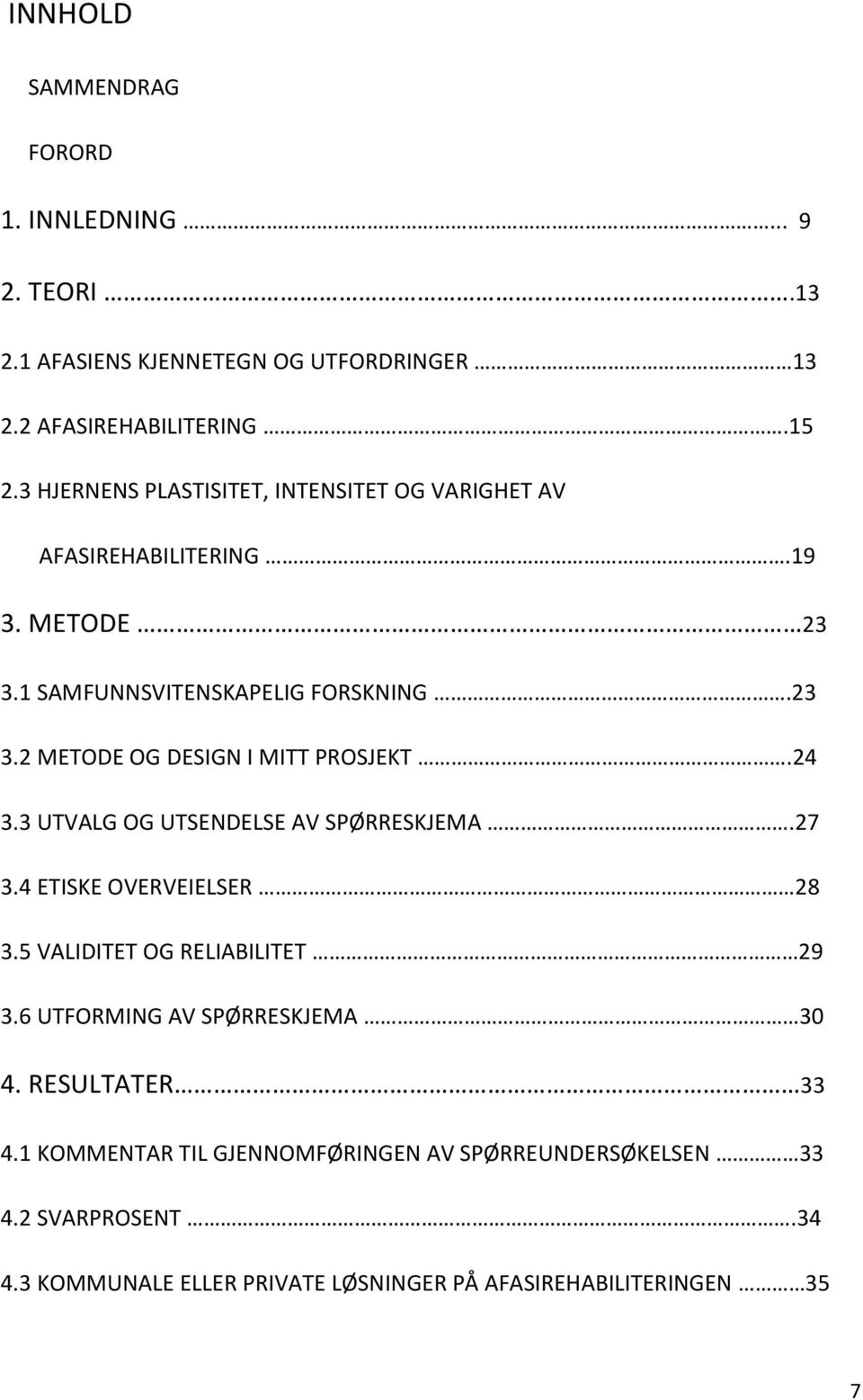 24 3.3 UTVALG OG UTSENDELSE AV SPØRRESKJEMA.27 3.4 ETISKE OVERVEIELSER 28 3.5 VALIDITET OG RELIABILITET 29 3.6 UTFORMING AV SPØRRESKJEMA 30 4.