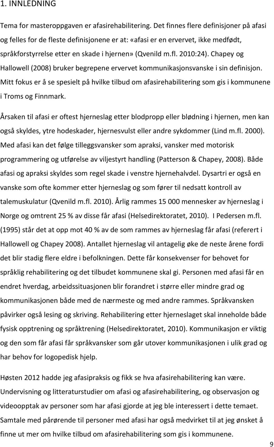 Chapey og Hallowell (2008) bruker begrepene ervervet kommunikasjonsvanske i sin definisjon. Mitt fokus er å se spesielt på hvilke tilbud om afasirehabilitering som gis i kommunene i Troms og Finnmark.