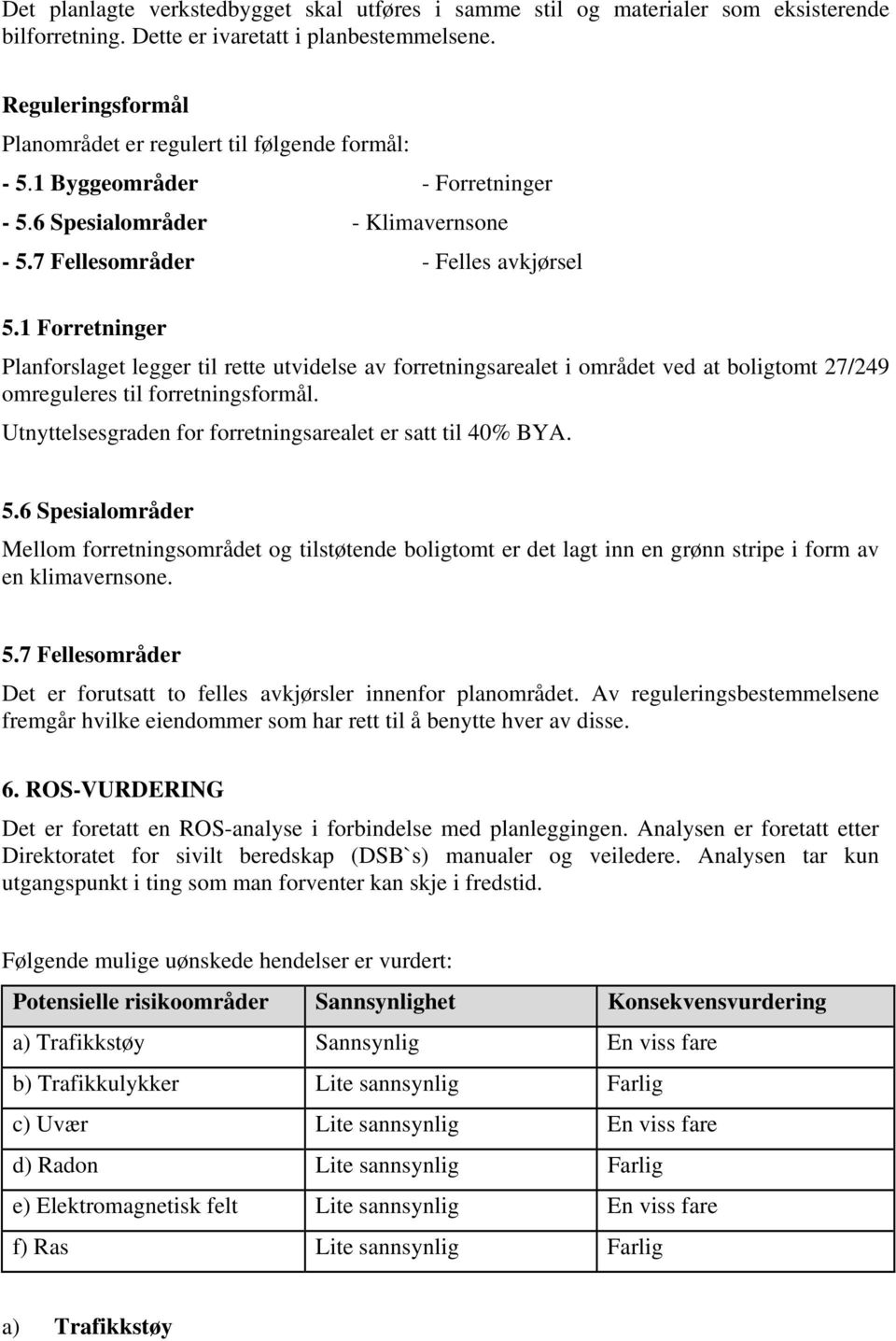 1 Forretninger Planforslaget legger til rette utvidelse av forretningsarealet i området ved at boligtomt 27/249 omreguleres til forretningsformål.