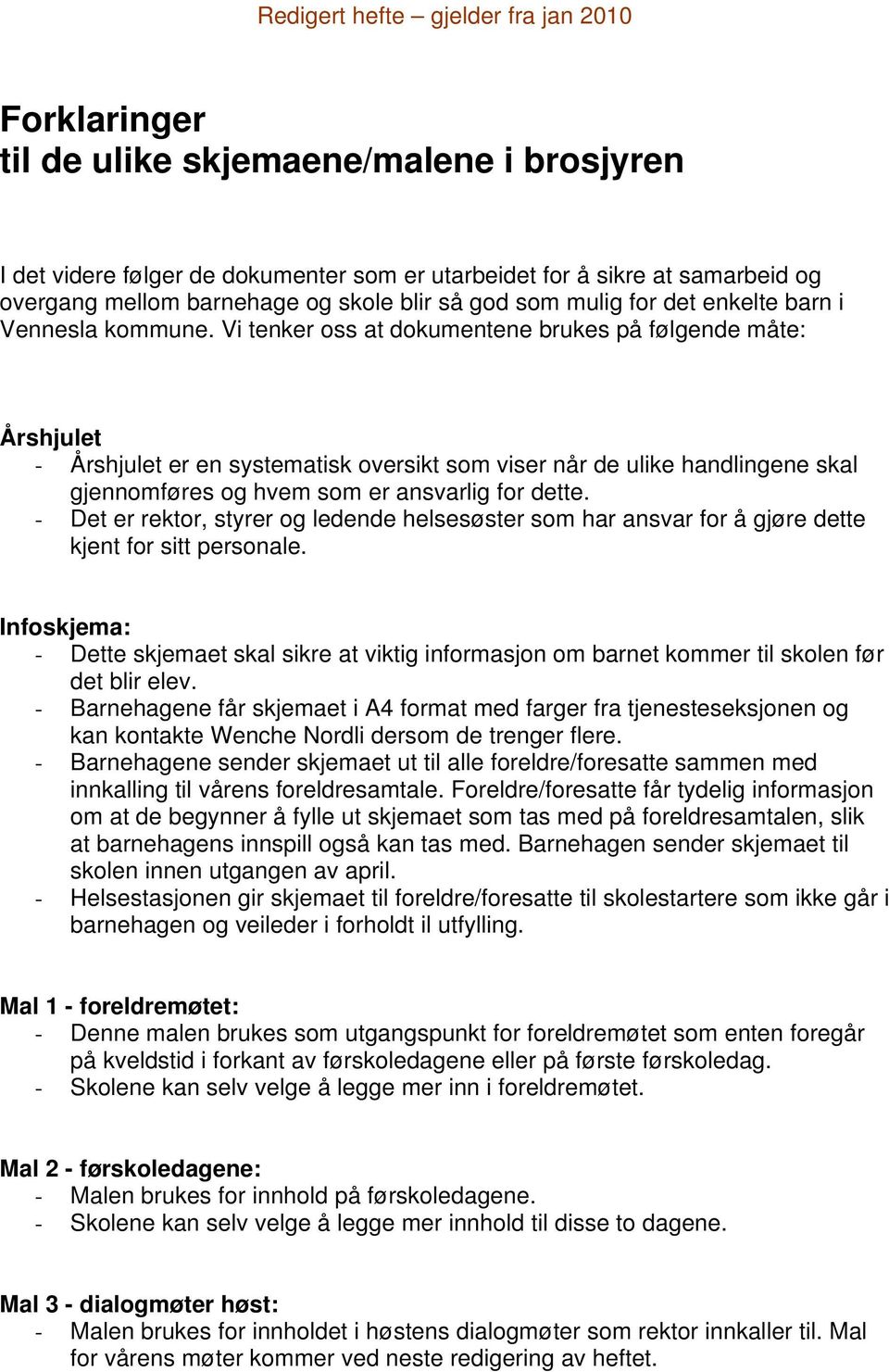 Vi tenker oss at dokumentene brukes på følgende måte: Årshjulet - Årshjulet er en systematisk oversikt som viser når de ulike handlingene skal gjennomføres og hvem som er ansvarlig for dette.