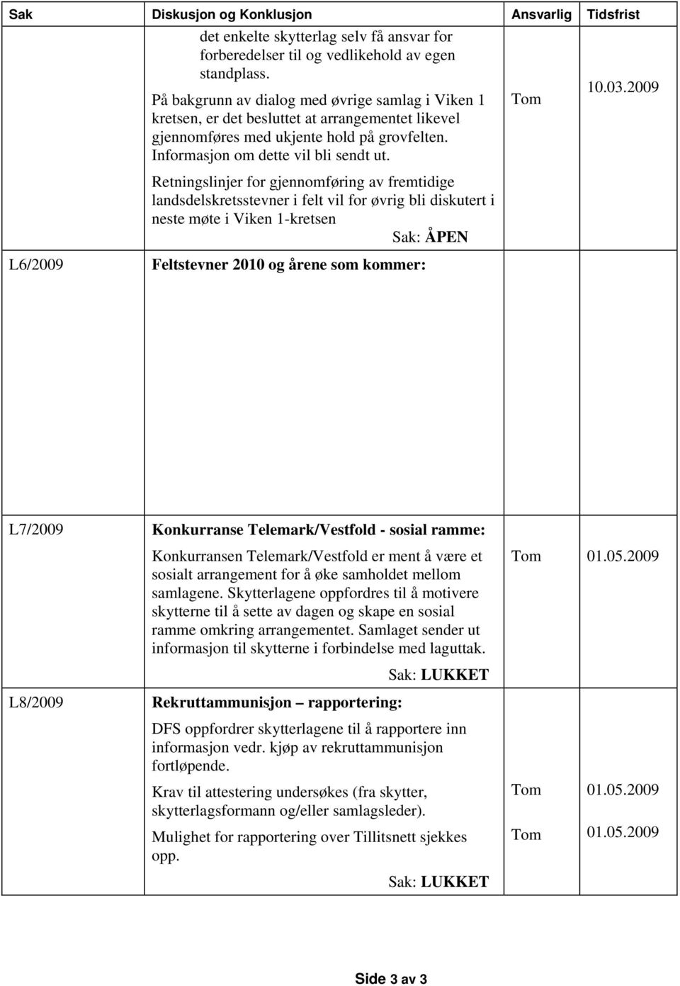 Retningslinjer for gjennomføring av fremtidige landsdelskretsstevner i felt vil for øvrig bli diskutert i neste møte i Viken 1-kretsen L6/2009 Feltstevner 2010 og årene som kommer: L7/2009