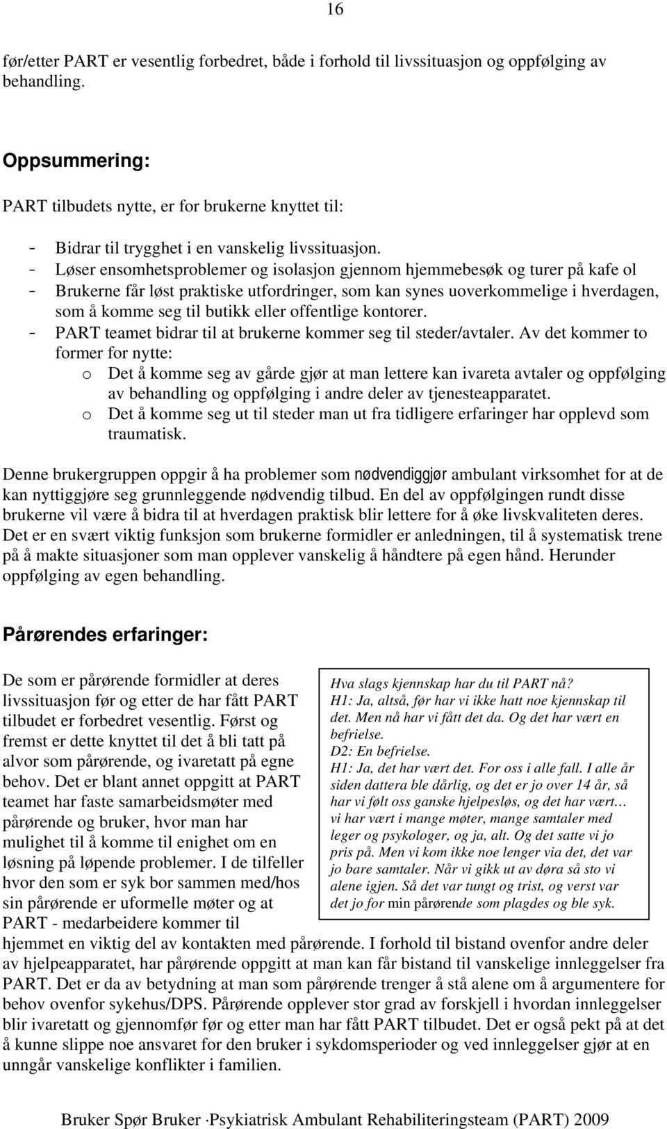 - Løser ensomhetsproblemer og isolasjon gjennom hjemmebesøk og turer på kafe ol - Brukerne får løst praktiske utfordringer, som kan synes uoverkommelige i hverdagen, som å komme seg til butikk eller