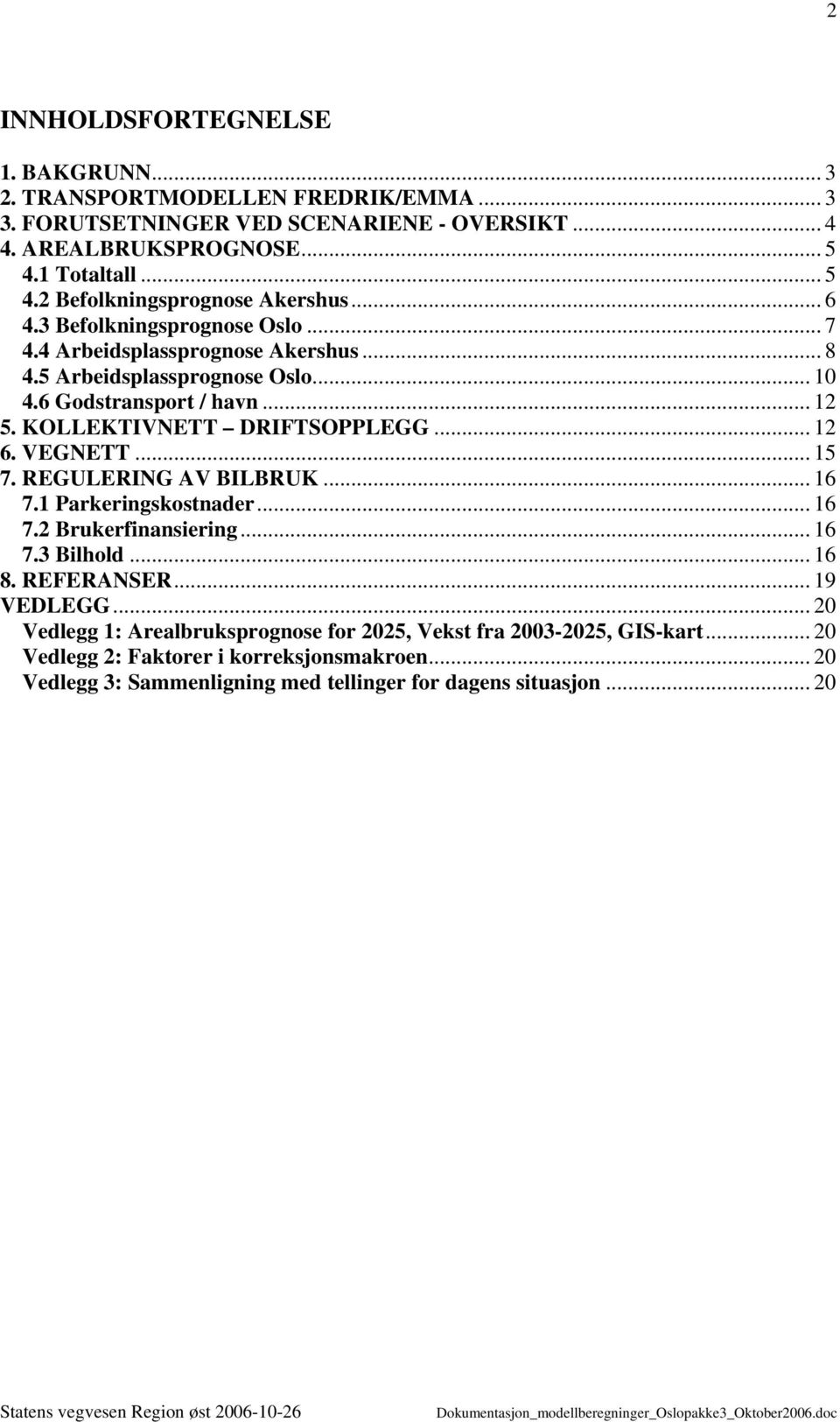 6 Godstransport / havn... 12 5. KOLLEKTIVNETT DRIFTSOPPLEGG... 12 6. VEGNETT... 15 7. REGULERING AV BILBRUK... 16 7.1 Parkeringskostnader... 16 7.2 Brukerfinansiering... 16 7.3 Bilhold.