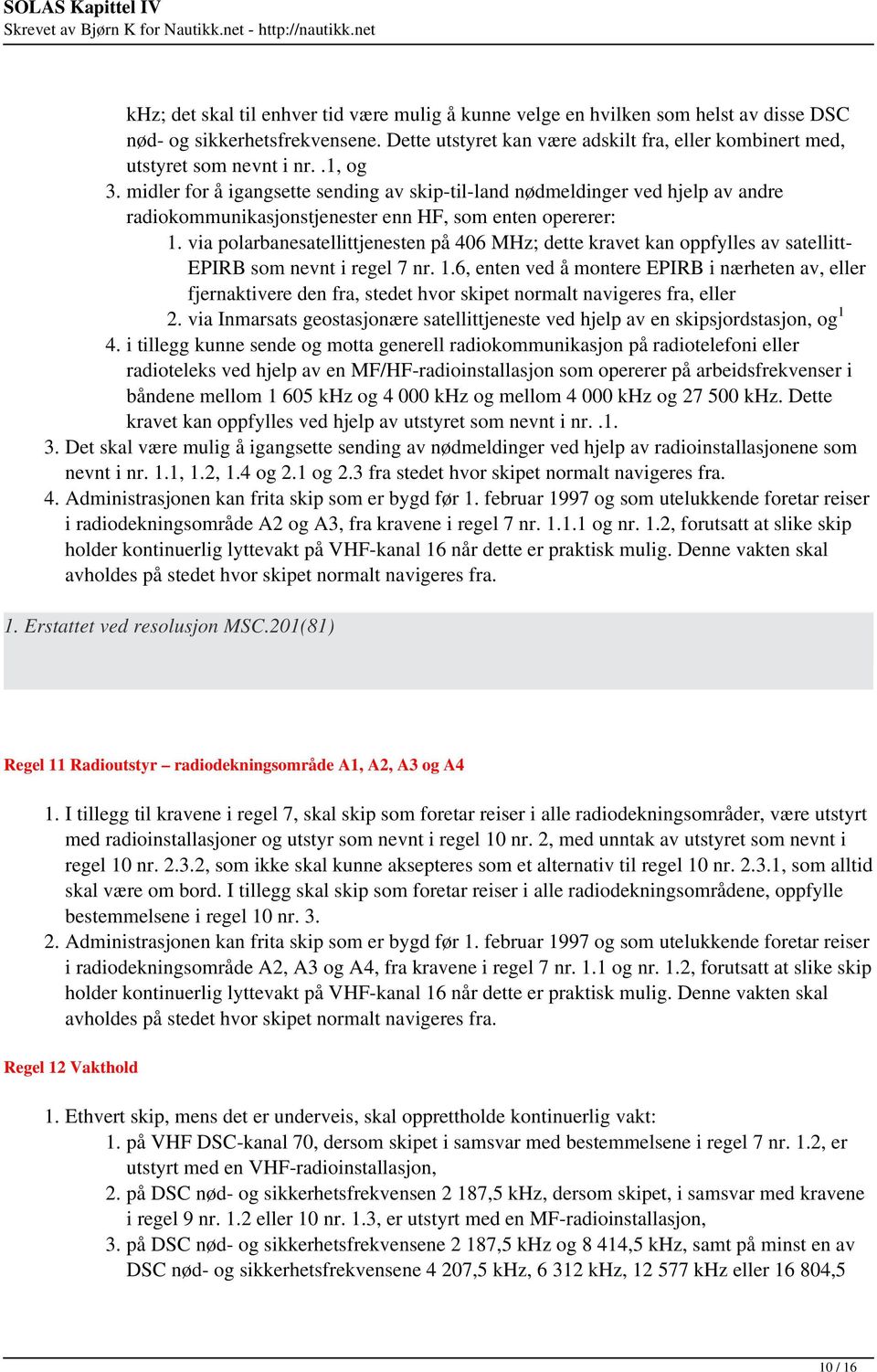 midler for å igangsette sending av skip-til-land nødmeldinger ved hjelp av andre radiokommunikasjonstjenester enn HF, som enten opererer: 1.