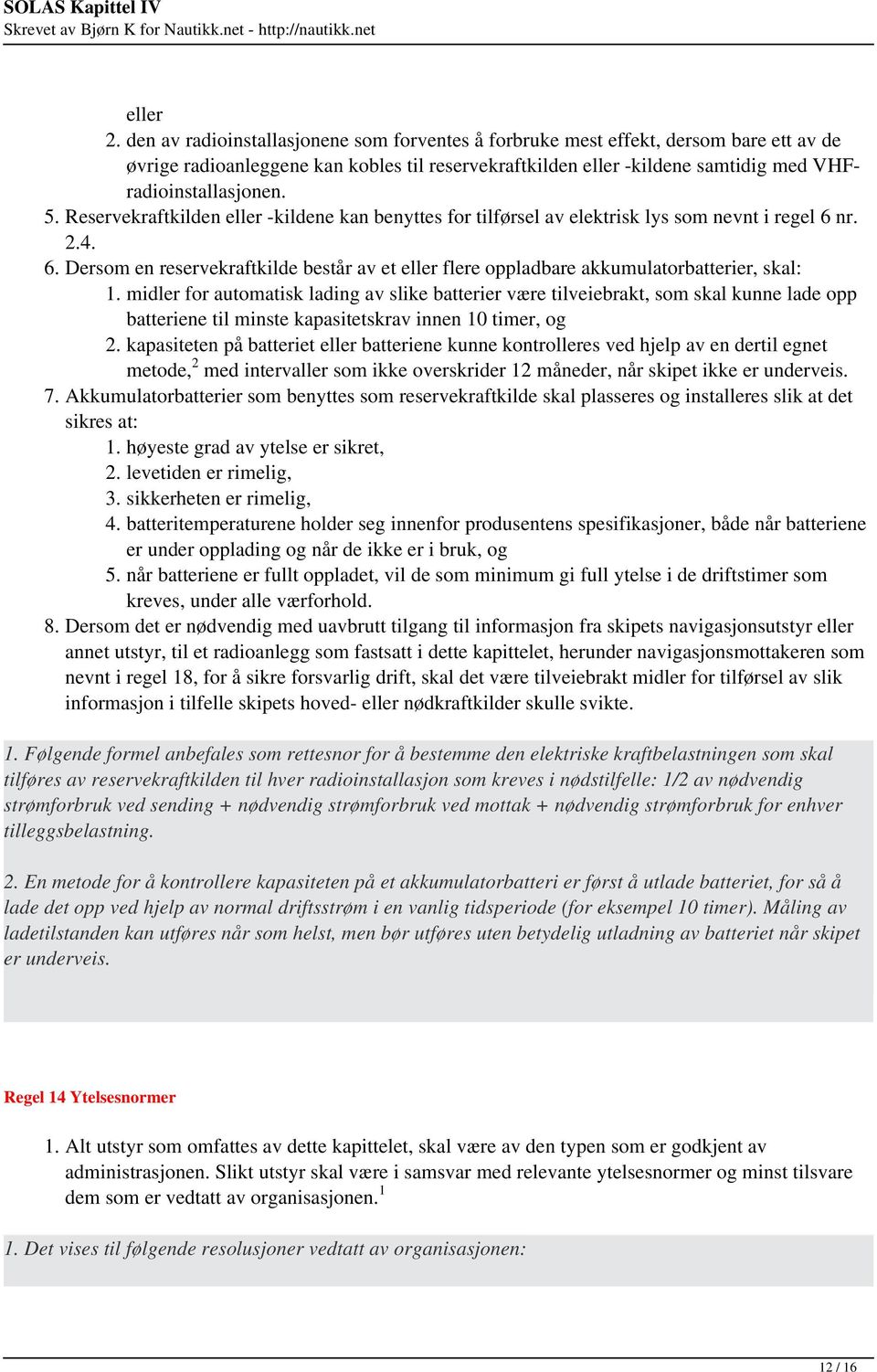 Reservekraftkilden eller -kildene kan benyttes for tilførsel av elektrisk lys som nevnt i regel 6 nr. 2.4. 6. Dersom en reservekraftkilde består av et eller flere oppladbare akkumulatorbatterier, skal: 1.