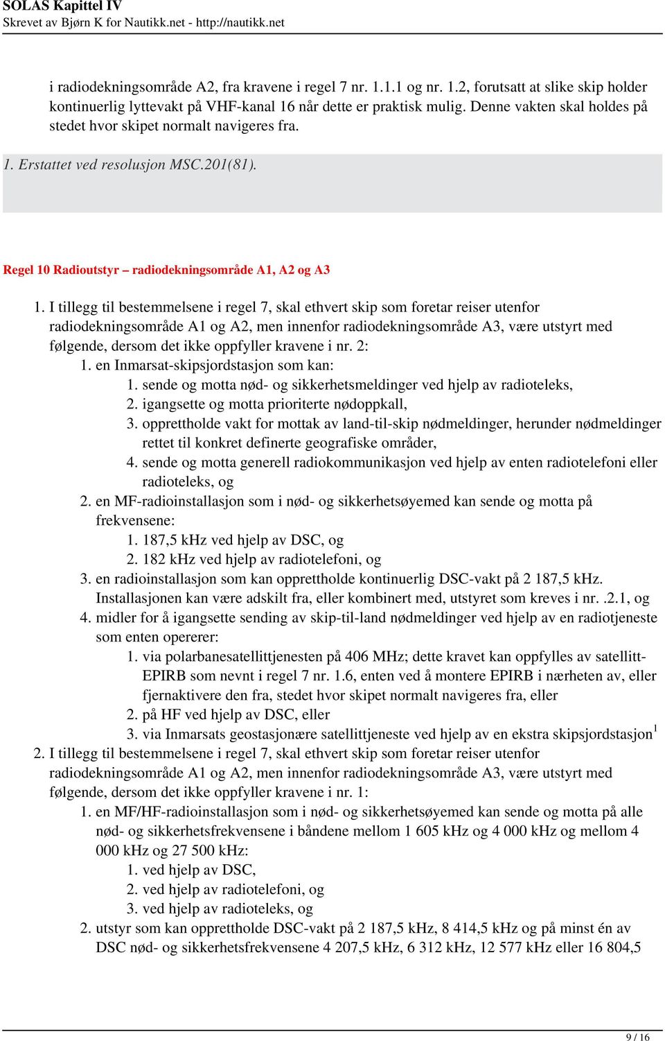 I tillegg til bestemmelsene i regel 7, skal ethvert skip som foretar reiser utenfor radiodekningsområde A1 og A2, men innenfor radiodekningsområde A3, være utstyrt med følgende, dersom det ikke