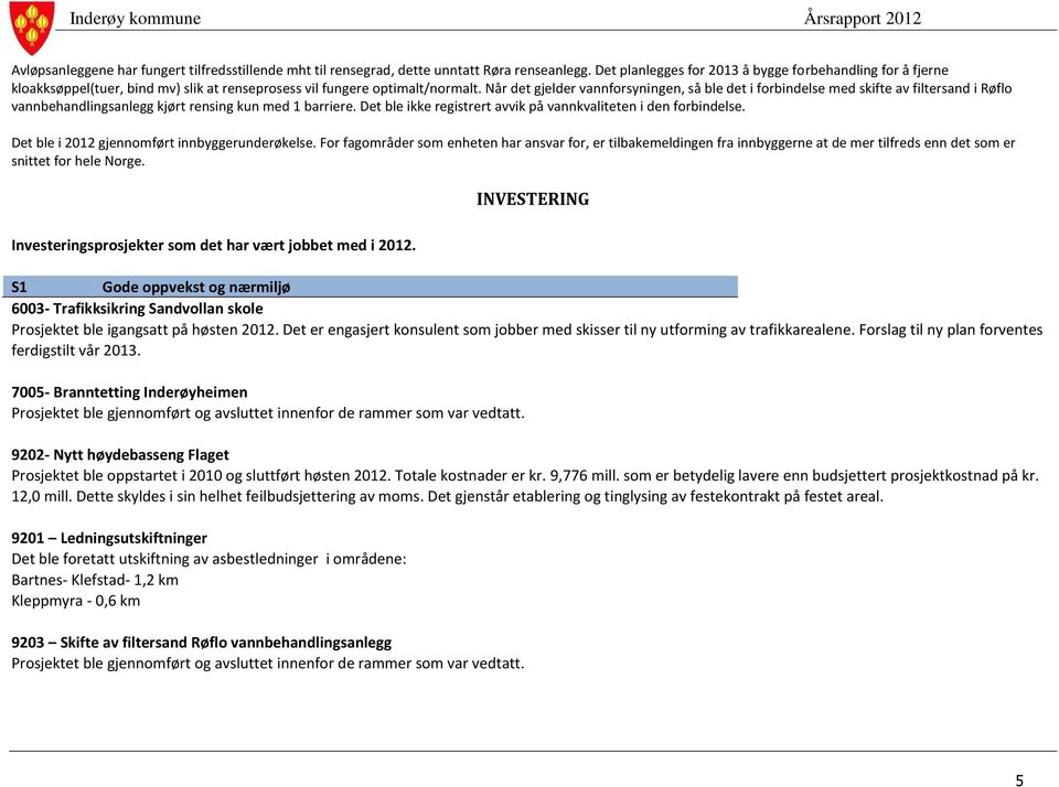 Når det gjelder vannforsyningen, så ble det i forbindelse med skifte av filtersand i Røflo vannbehandlingsanlegg kjørt rensing kun med 1 barriere.