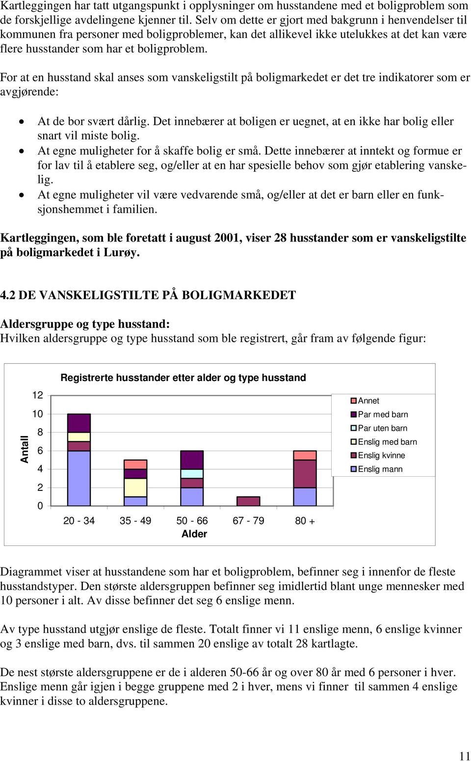 For at en husstand skal anses som vanskeligstilt på boligmarkedet er det tre indikatorer som er avgjørende: At de bor svært dårlig.