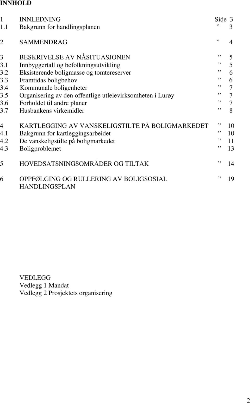 6 Forholdet til andre planer 7 3.7 Husbankens virkemidler 8 4 KARTLEGGING AV VANSKELIGSTILTE PÅ BOLIGMARKEDET 10 4.1 Bakgrunn for kartleggingsarbeidet 10 4.