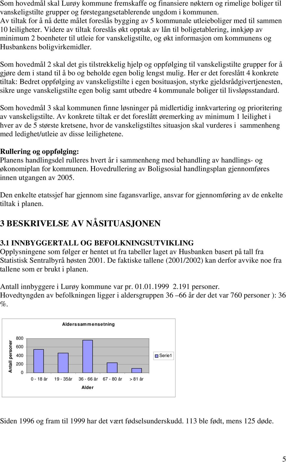 Videre av tiltak foreslås økt opptak av lån til boligetablering, innkjøp av minimum 2 boenheter til utleie for vanskeligstilte, og økt informasjon om kommunens og Husbankens boligvirkemidler.