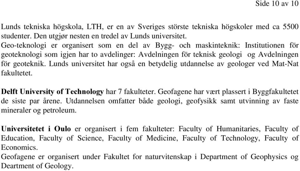 Lunds universitet har også en betydelig utdannelse av geologer ved Mat-Nat fakultetet. 'HOIW8QLYHUVLW\RI7HFKQRORJ\har 7 fakulteter. Geofagene har vært plassert i Byggfakultetet de siste par årene.