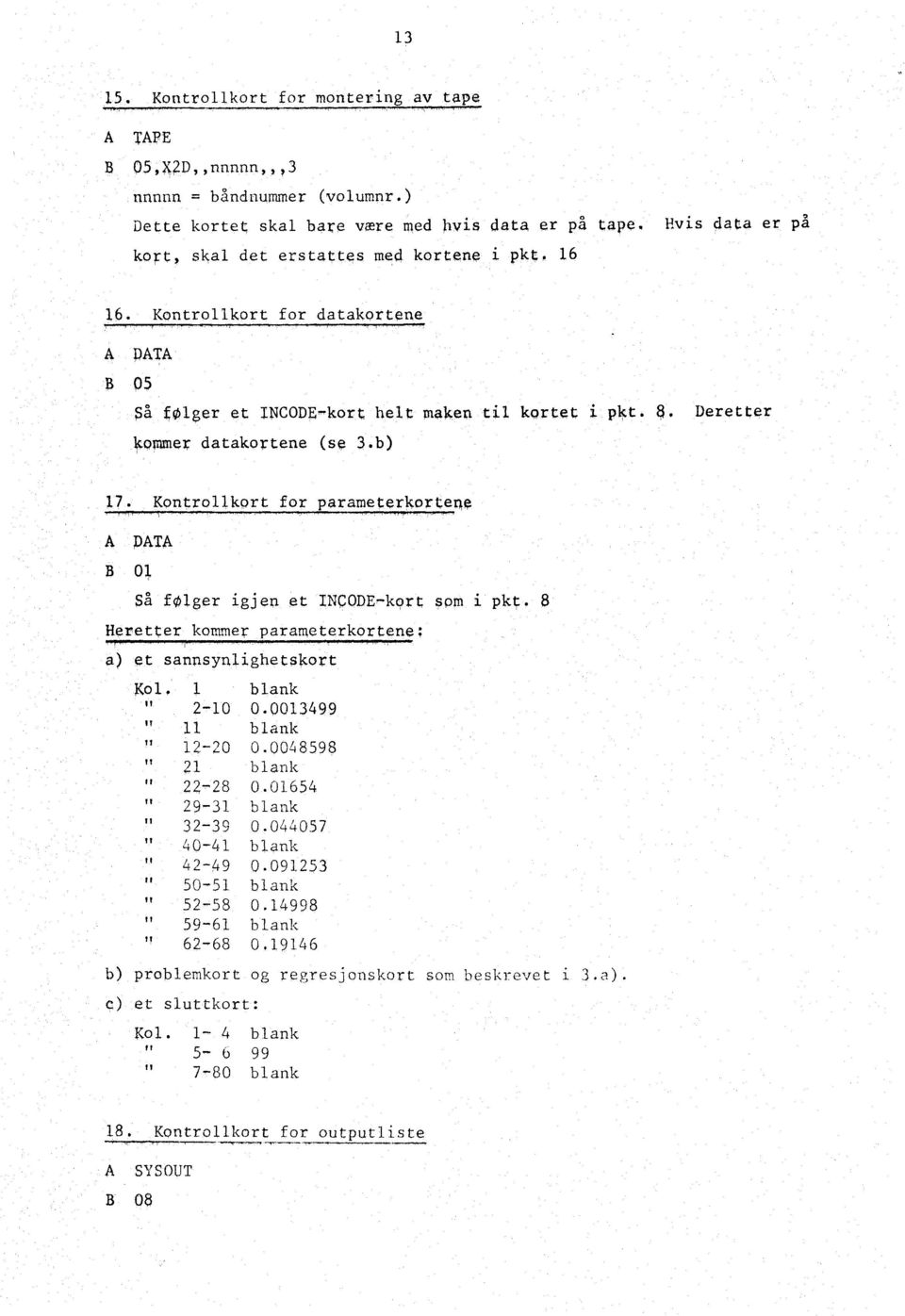 Kontrollkort for datakortene A DATA S 05 På følger et INCODE kort helt ma1a,e4 til kortet omme r datakortene (se 3.b) pk, Deretter 17.