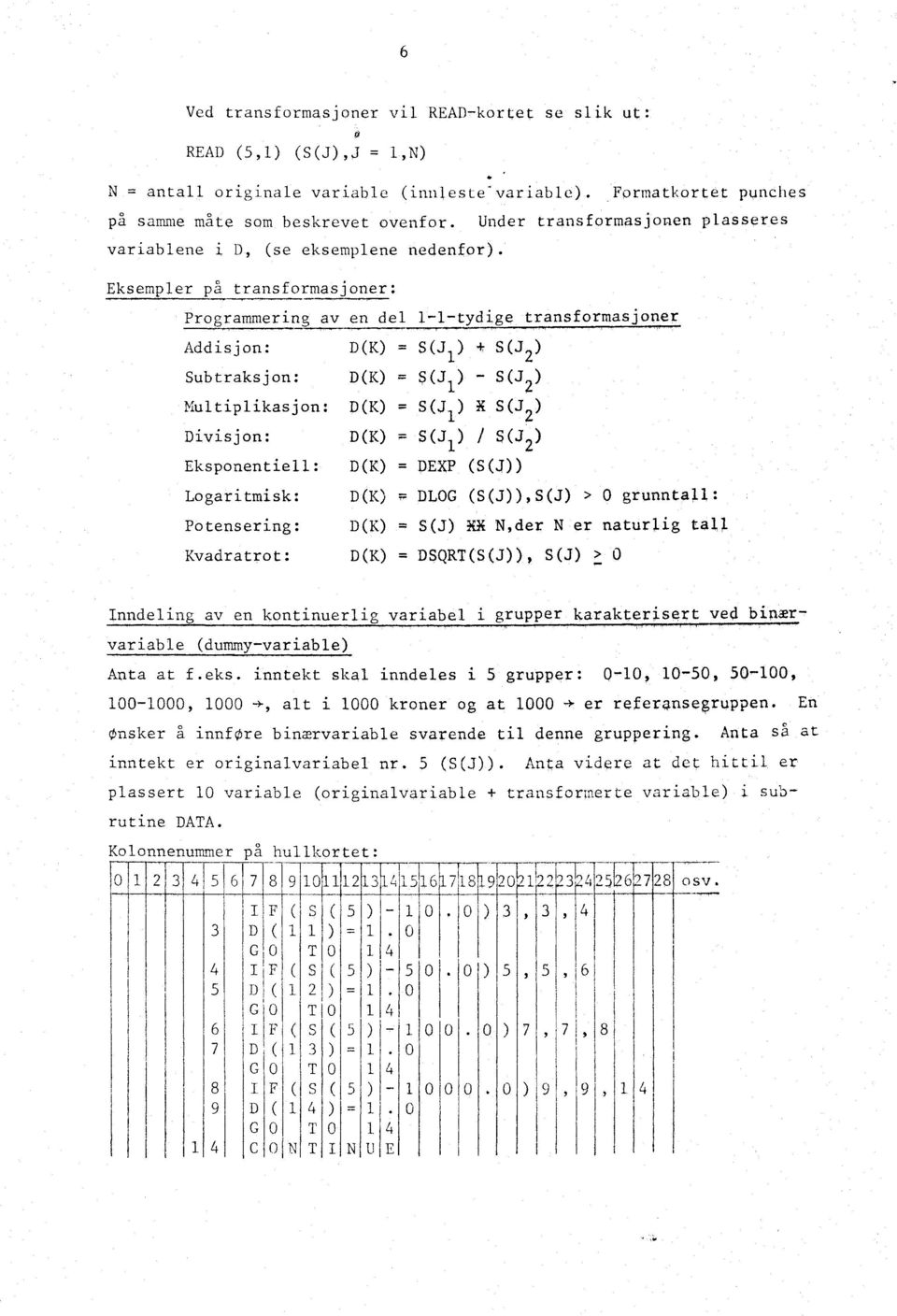 Eksempler pa transformasjoner: Programmering av en del 1-1 -tydige transformasjoner 1 Addisjon: Subtraksjon: Multiplikasjon: Divisjon: Eksponentiell: Logaritmisk: Potensering: Kvadratrot: D(K) =) ) 1