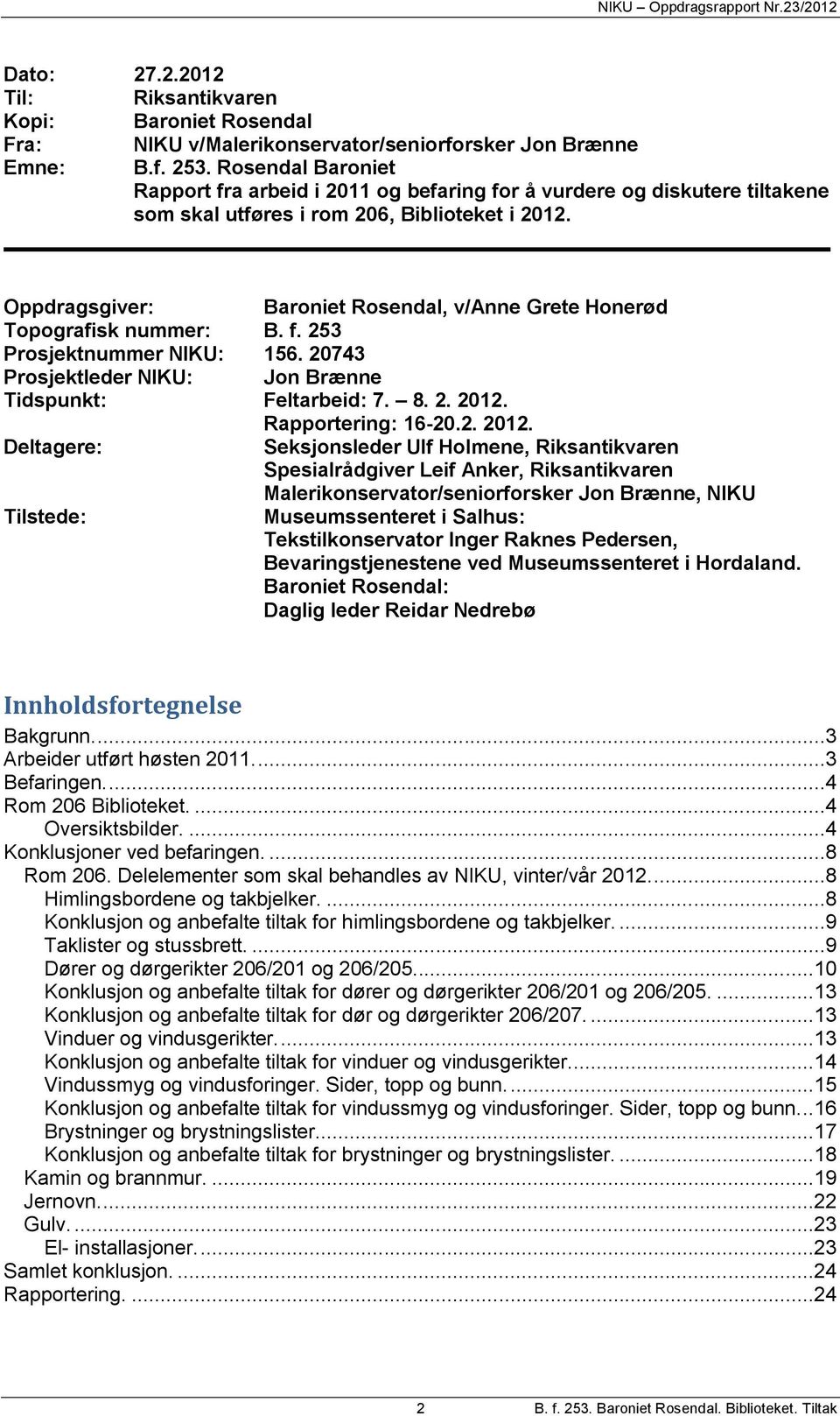 Oppdragsgiver: Baroniet Rosendal, v/anne Grete Honerød Topografisk nummer: B. f. 253 Prosjektnummer NIKU: 156. 20743 Prosjektleder NIKU: Jon Brænne Tidspunkt: Feltarbeid: 7. 8. 2. 2012.