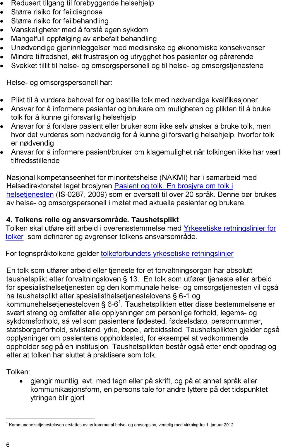 helse- og omsorgstjenestene Helse- og omsorgspersonell har: Plikt til å vurdere behovet for og bestille tolk med nødvendige kvalifikasjoner Ansvar for å informere pasienter og brukere om muligheten