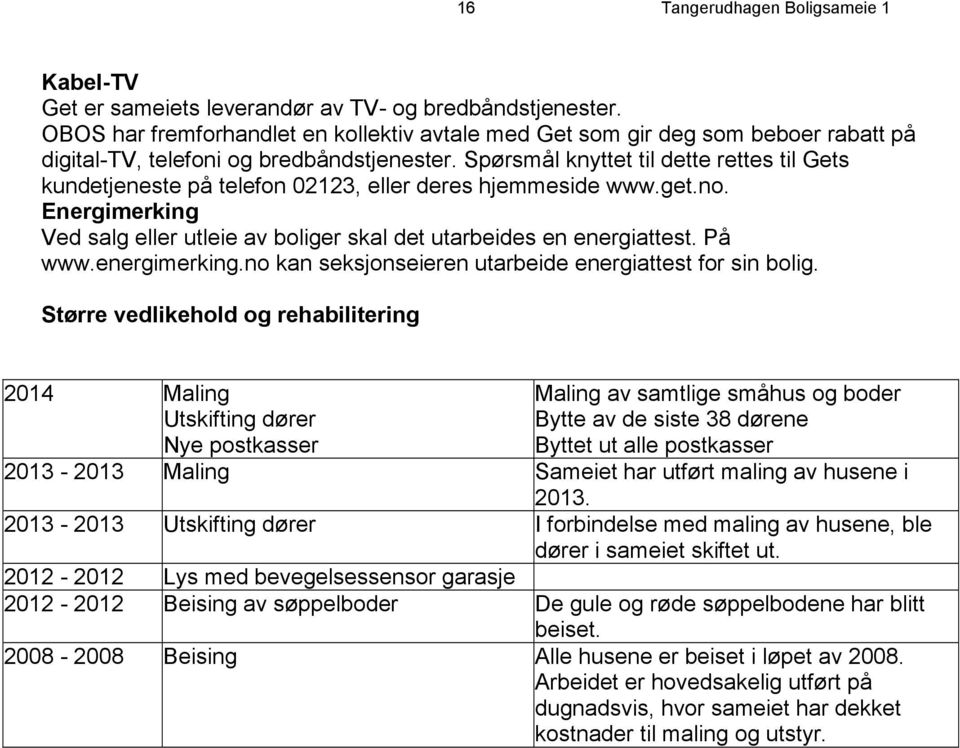 Spørsmål knyttet til dette rettes til Gets kundetjeneste på telefon 02123, eller deres hjemmeside www.get.no. Energimerking Ved salg eller utleie av boliger skal det utarbeides en energiattest.