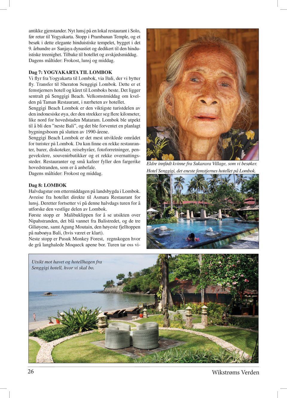 Dag 7: YOGYAKARTA TIL LOMBOK Vi flyr fra Yogyakarta til Lombok, via Bali, der vi bytter fly. Transfer til Sheraton Senggigi Lombok. Dette er et femstjerners hotell og kåret til Lomboks beste.