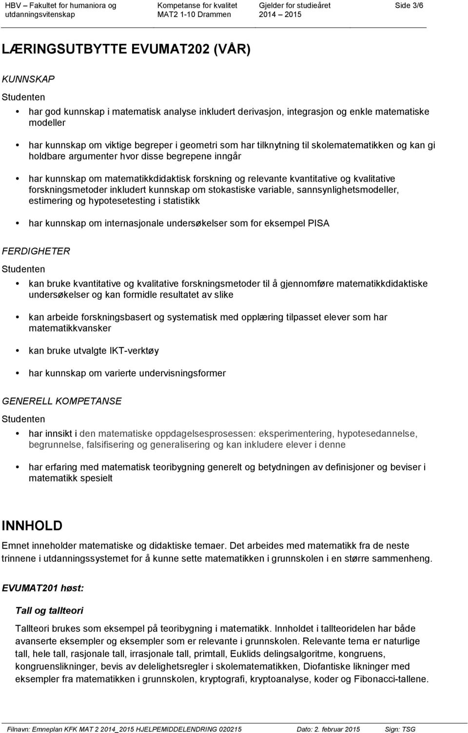 forskningsmetoder inkludert kunnskap om stokastiske variable, sannsynlighetsmodeller, estimering og hypotesetesting i statistikk har kunnskap om internasjonale undersøkelser som for eksempel PISA