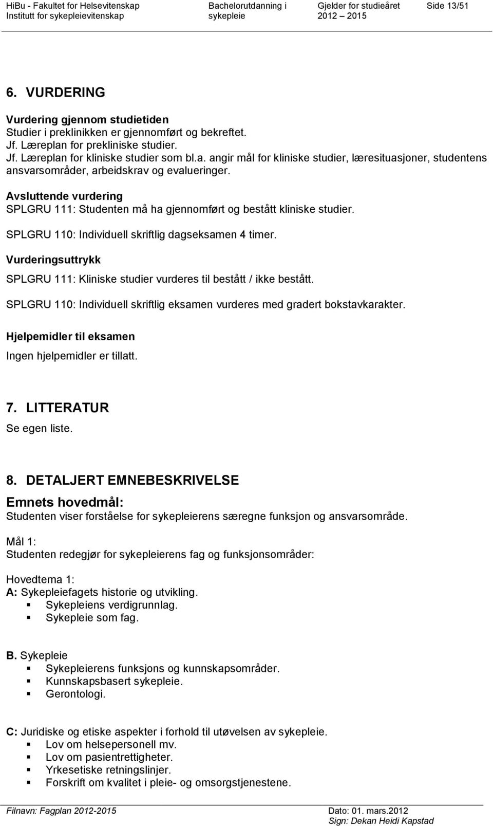 Avsluttende vurdering SPLGRU 111: Studenten må ha gjennomført og bestått kliniske studier. SPLGRU 110: Individuell skriftlig dagseksamen 4 timer.