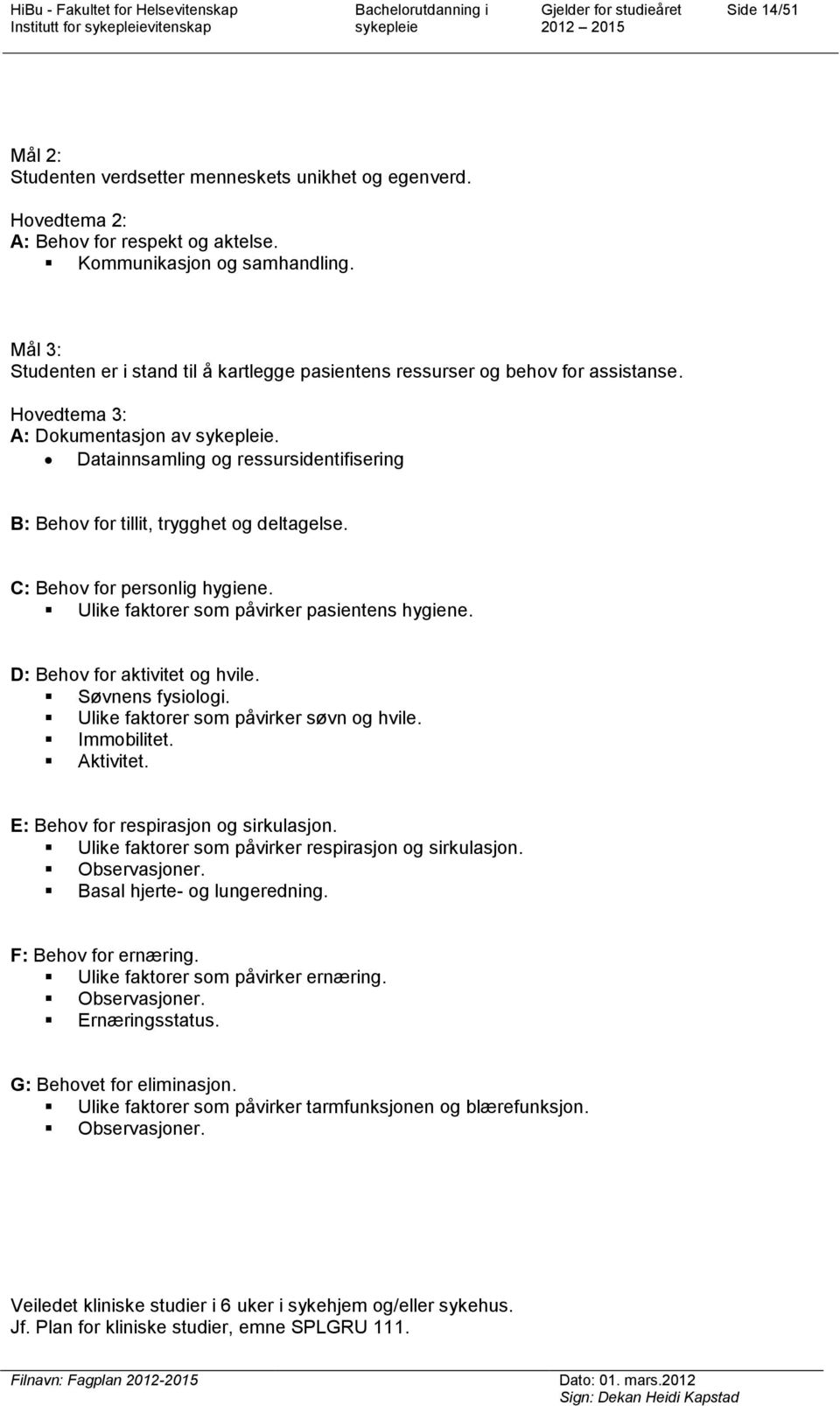 Datainnsamling og ressursidentifisering B: Behov for tillit, trygghet og deltagelse. C: Behov for personlig hygiene. Ulike faktorer som påvirker pasientens hygiene. D: Behov for aktivitet og hvile.