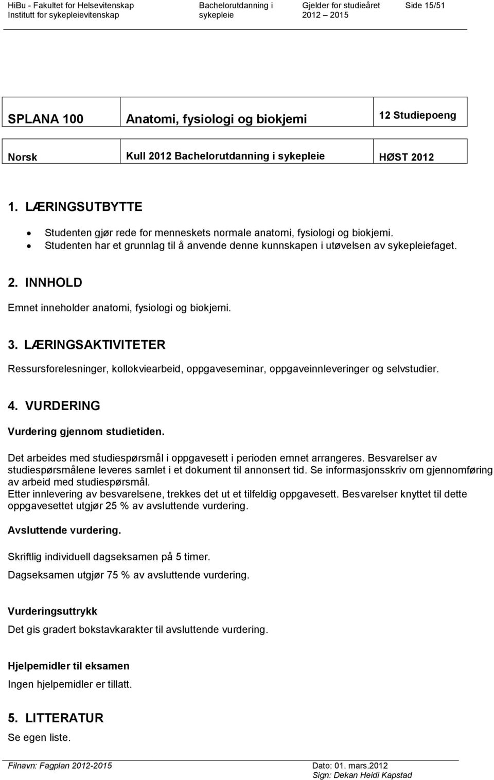 LÆRINGSAKTIVITETER Ressursforelesninger, kollokviearbeid, oppgaveseminar, oppgaveinnleveringer og selvstudier. 4. VURDERING Vurdering gjennom studietiden.