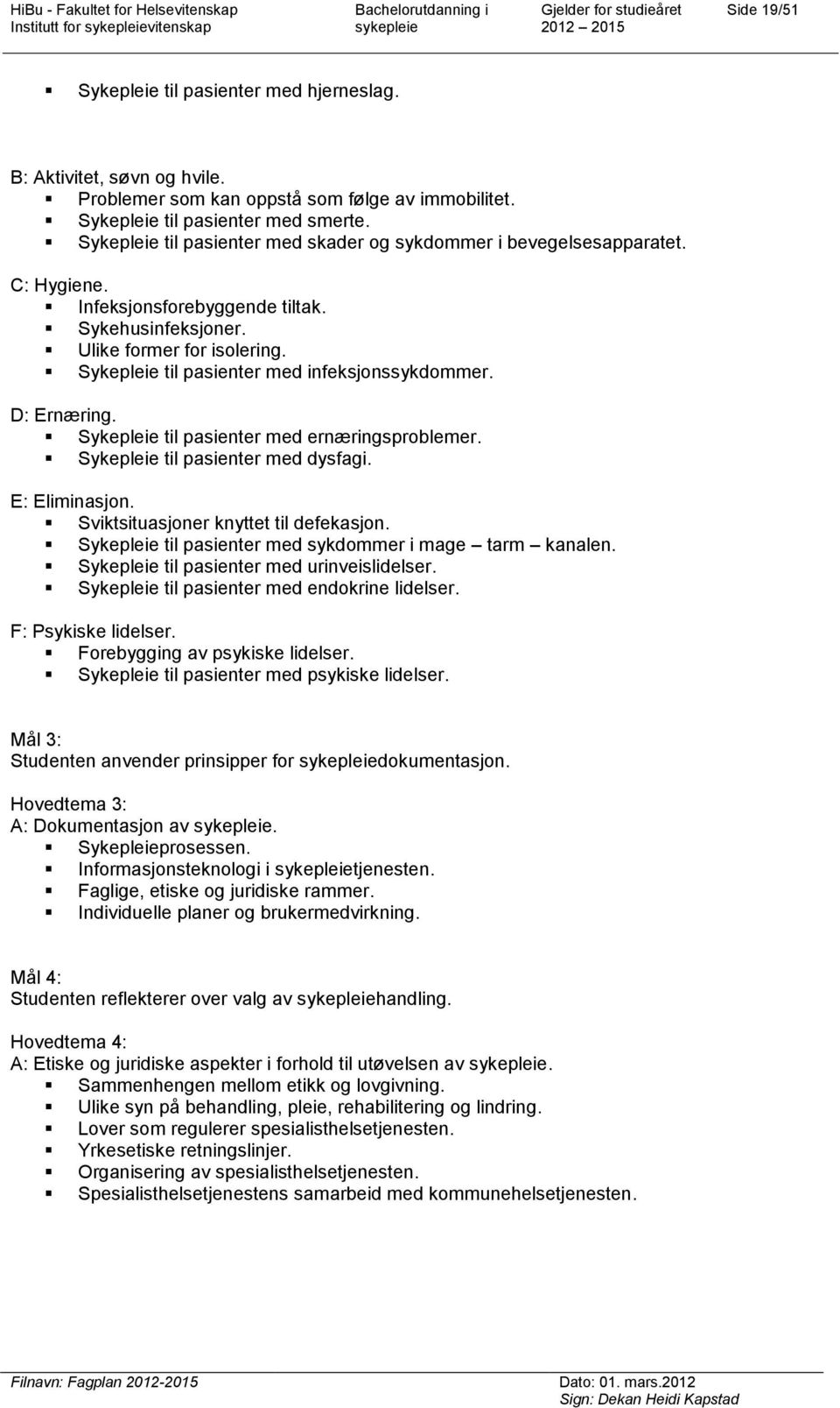 Sykepleie til pasienter med infeksjonssykdommer. D: Ernæring. Sykepleie til pasienter med ernæringsproblemer. Sykepleie til pasienter med dysfagi. E: Eliminasjon.