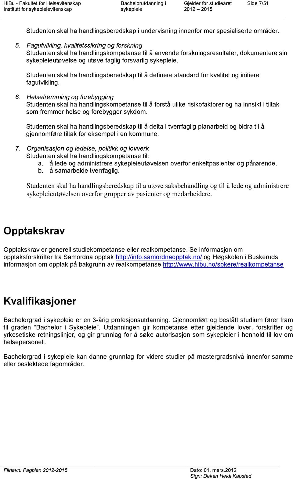 Studenten skal ha handlingsberedskap til å definere standard for kvalitet og initiere fagutvikling. 6.