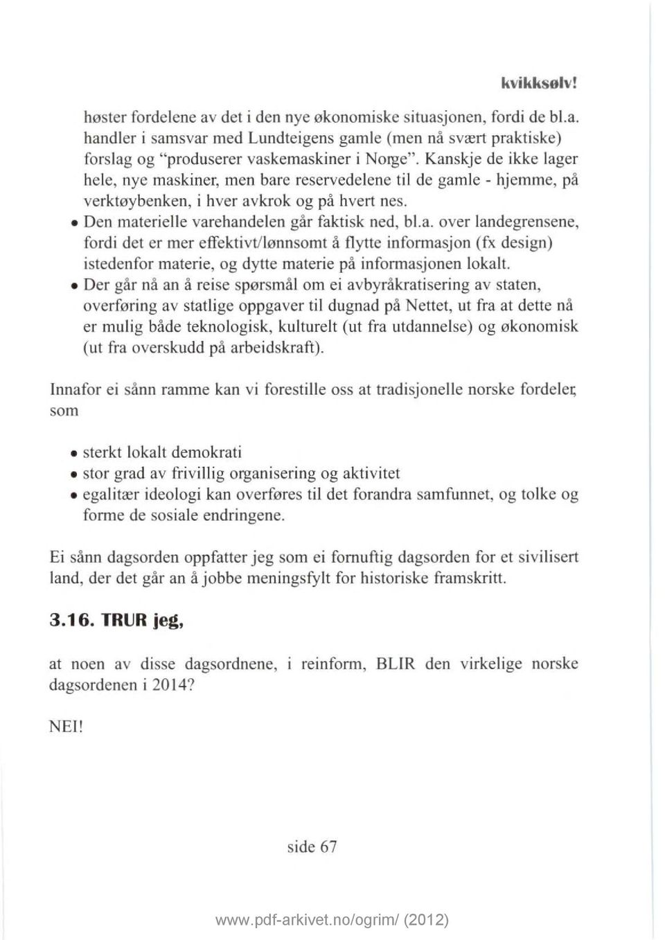 Der går nå an å reise spørsmål om ei avbyråkratisering av staten, overføring av statlige oppgaver til dugnad på Nettet, ut fra at dette nå er mulig både teknologisk, kulturelt (ut fra utdannelse) og