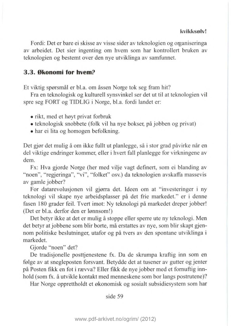 Fra en teknologisk og kulturell synsvinkel ser det ut til at teknologien vil spre seg FORT og TIDLIG i Norge, bl.a. fordi landet er: rikt, med et høyt privat forbruk teknologisk snobbete (folk vi l ha nye bokser, på jobben og privat) har ei lita og homogen befolkning.