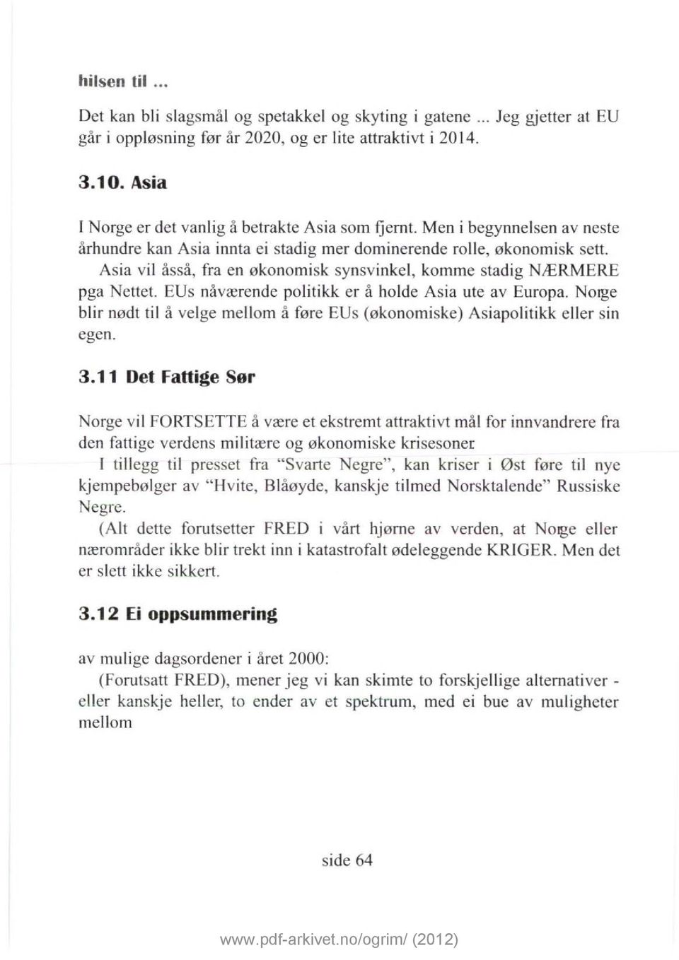 Asia vil åsså, fra en økonomisk synsvinkel, komme stadig NÆRMERE pga Nettet. EUs nåværende politikk er å holde Asia ute av Europa.