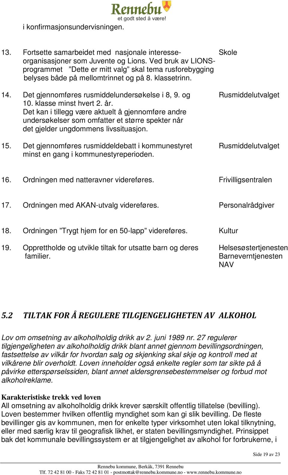 klasse minst hvert 2. år. Det kan i tillegg være aktuelt å gjennomføre andre undersøkelser som omfatter et større spekter når det gjelder ungdommens livssituasjon. 15.