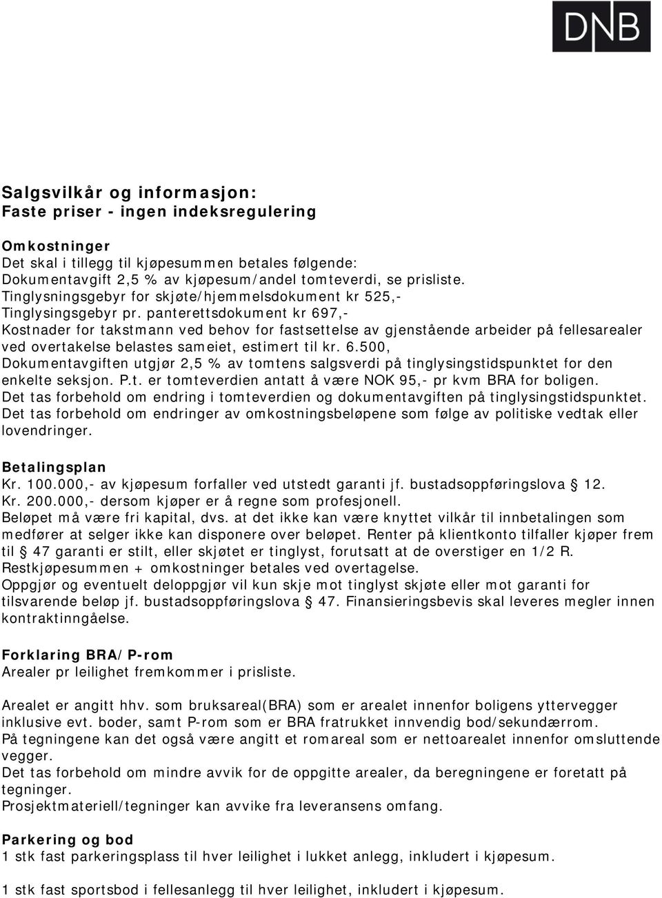 panterettsdokument kr 697,- Kostnader for takstmann ved behov for fastsettelse av gjenstående arbeider på fellesarealer ved overtakelse belastes sameiet, estimert til kr. 6.500, Dokumentavgiften utgjør 2,5 % av tomtens salgsverdi på tinglysingstidspunktet for den enkelte seksjon.