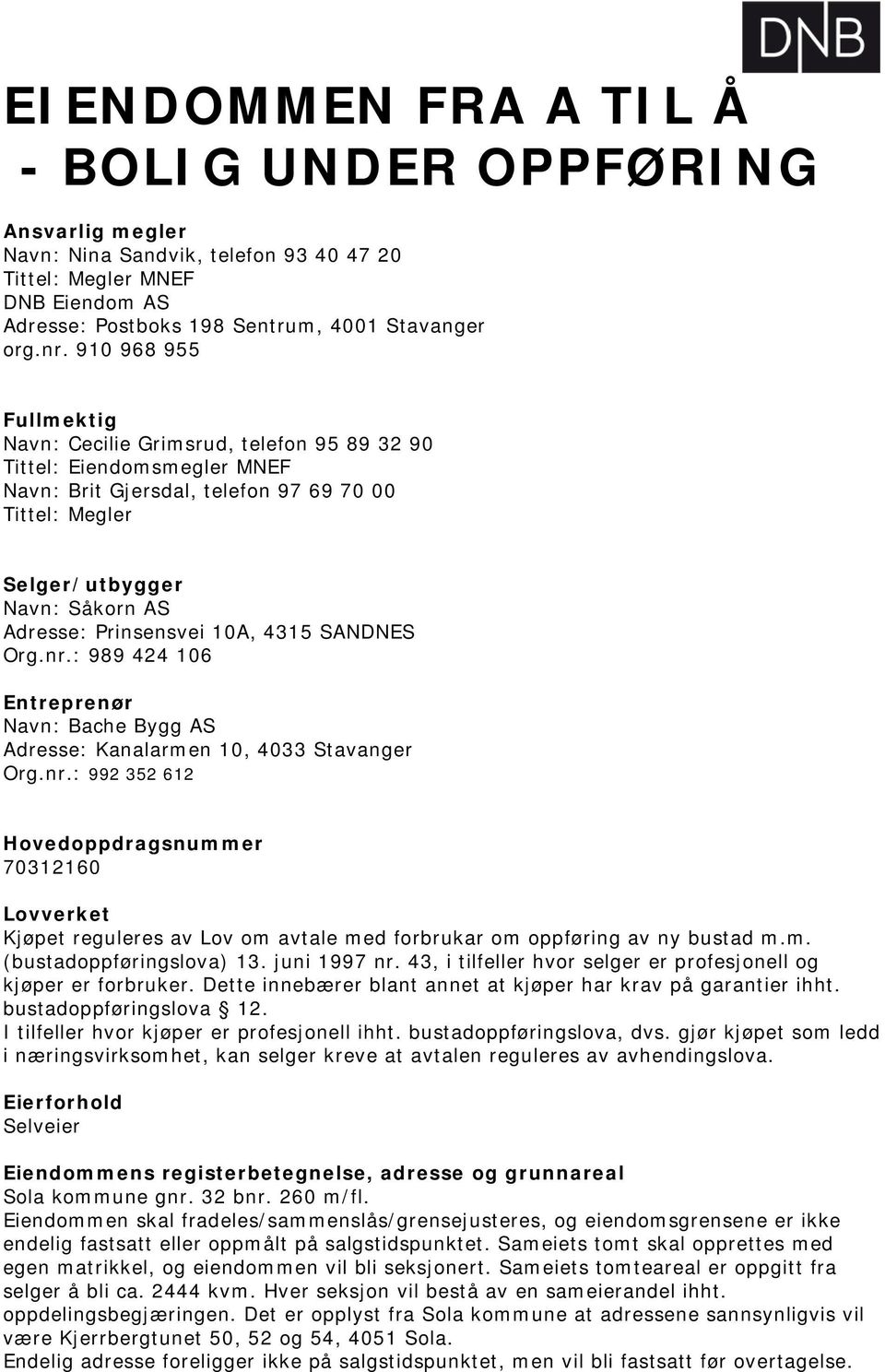 Prinsensvei 10A, 4315 SANDNES Org.nr.: 989 424 106 Entreprenør Navn: Bache Bygg AS Adresse: Kanalarmen 10, 4033 Stavanger Org.nr.: 992 352 612 Hovedoppdragsnummer 70312160 Lovverket Kjøpet reguleres av Lov om avtale med forbrukar om oppføring av ny bustad m.