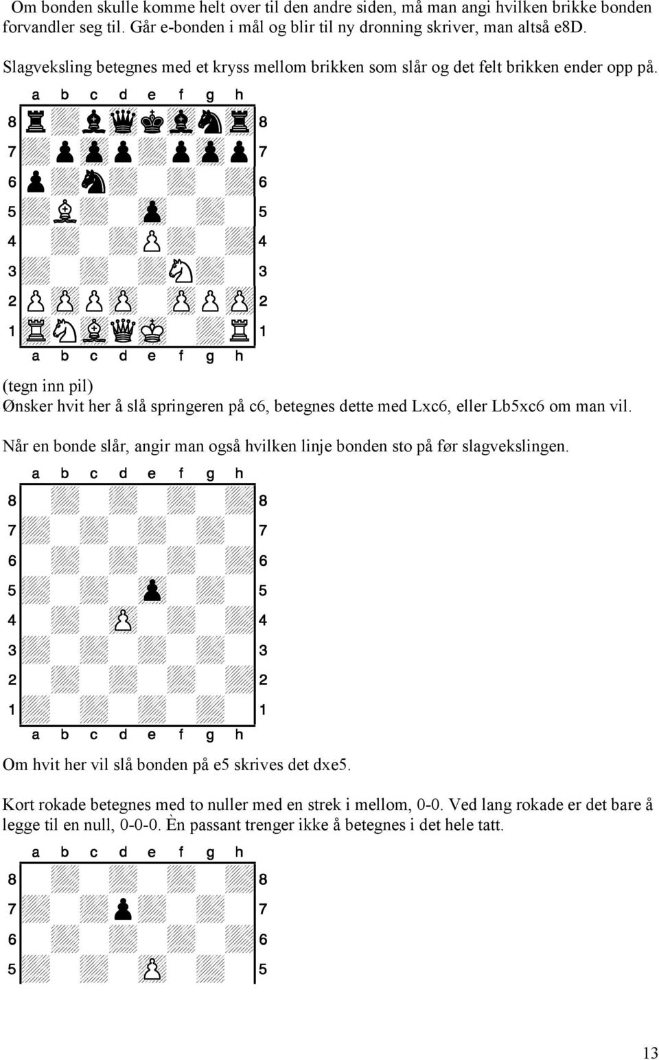 (tegn inn pil) Ønsker hvit her å slå springeren på c6, betegnes dette med Lxc6, eller Lb5xc6 om man vil. Når en bonde slår, angir man også hvilken linje bonden sto på før slagvekslingen.