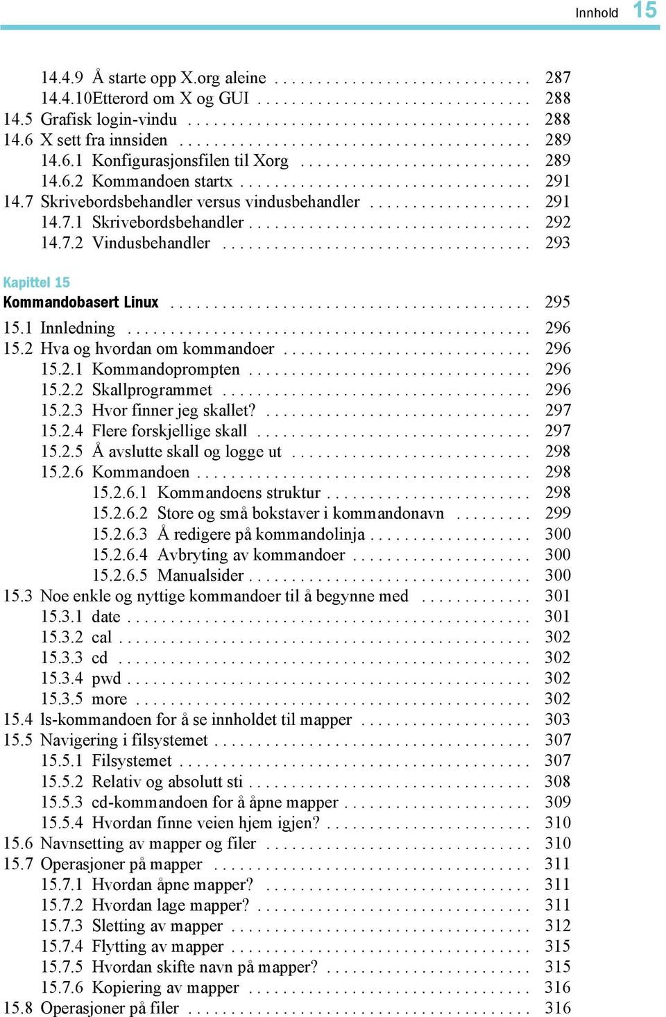 7 Skrivebordsbehandler versus vindusbehandler................... 291 14.7.1 Skrivebordsbehandler................................. 292 14.7.2 Vindusbehandler.................................... 293 Kapittel 15 Kommandobasert Linux.