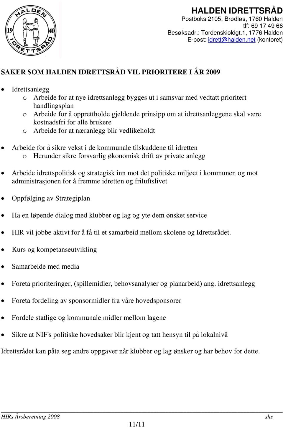 forsvarlig økonomisk drift av private anlegg Arbeide idrettspolitisk og strategisk inn mot det politiske miljøet i kommunen og mot administrasjonen for å fremme idretten og friluftslivet Oppfølging