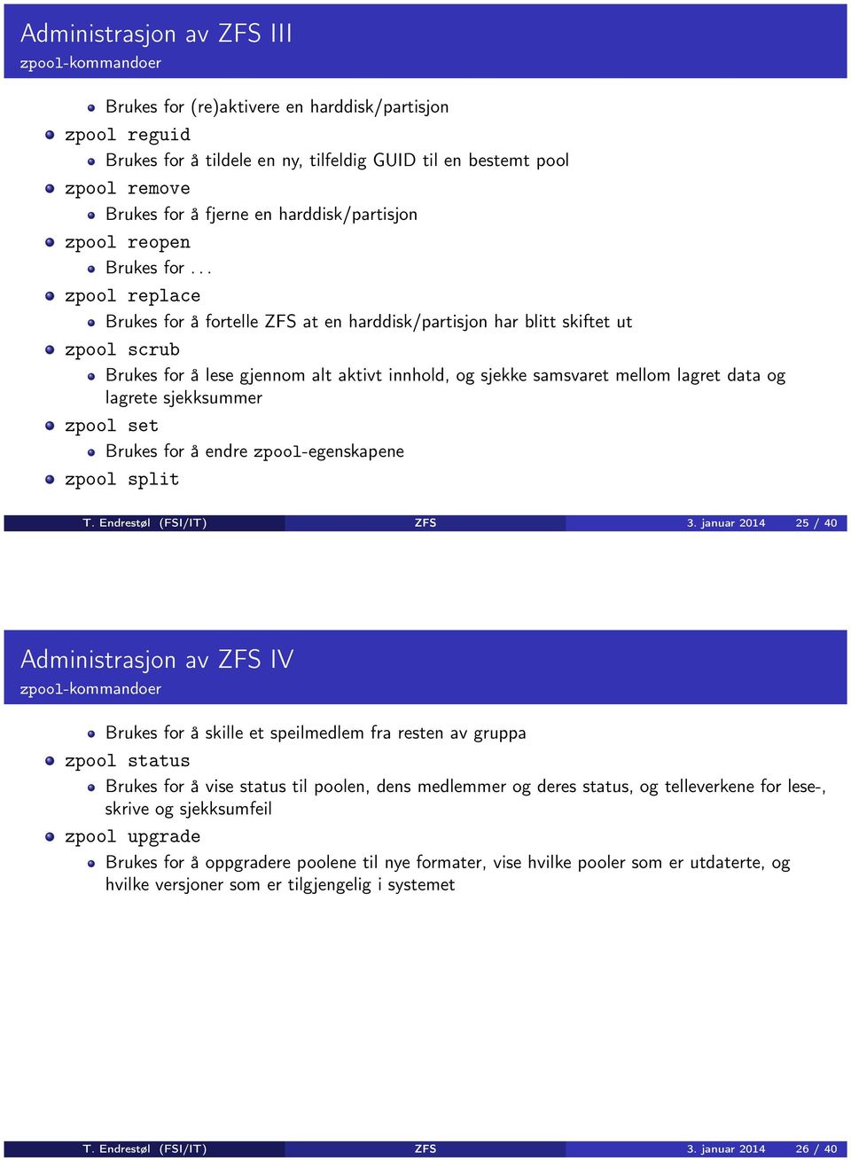 .. zpool replace Brukes for å fortelle ZFS at en harddisk/partisjon har blitt skiftet ut zpool scrub Brukes for å lese gjennom alt aktivt innhold, og sjekke samsvaret mellom lagret data og lagrete